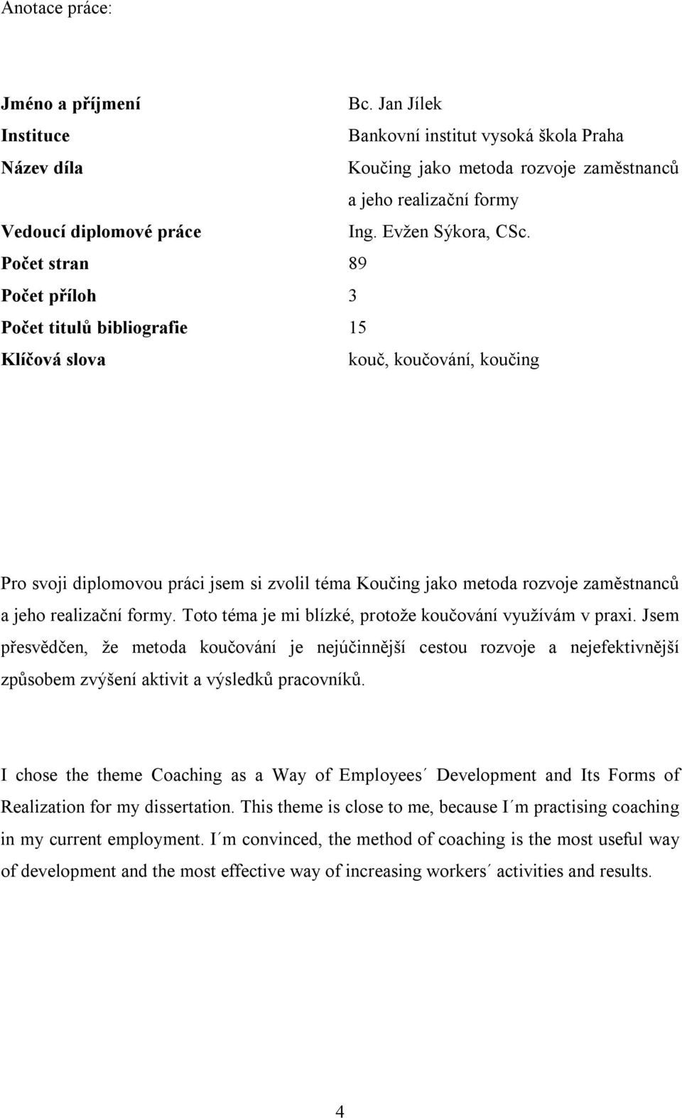 Počet stran 89 Počet příloh 3 Počet titulů bibliografie 15 Klíčová slova kouč, koučování, koučing Pro svoji diplomovou práci jsem si zvolil téma Koučing jako metoda rozvoje zaměstnanců a jeho