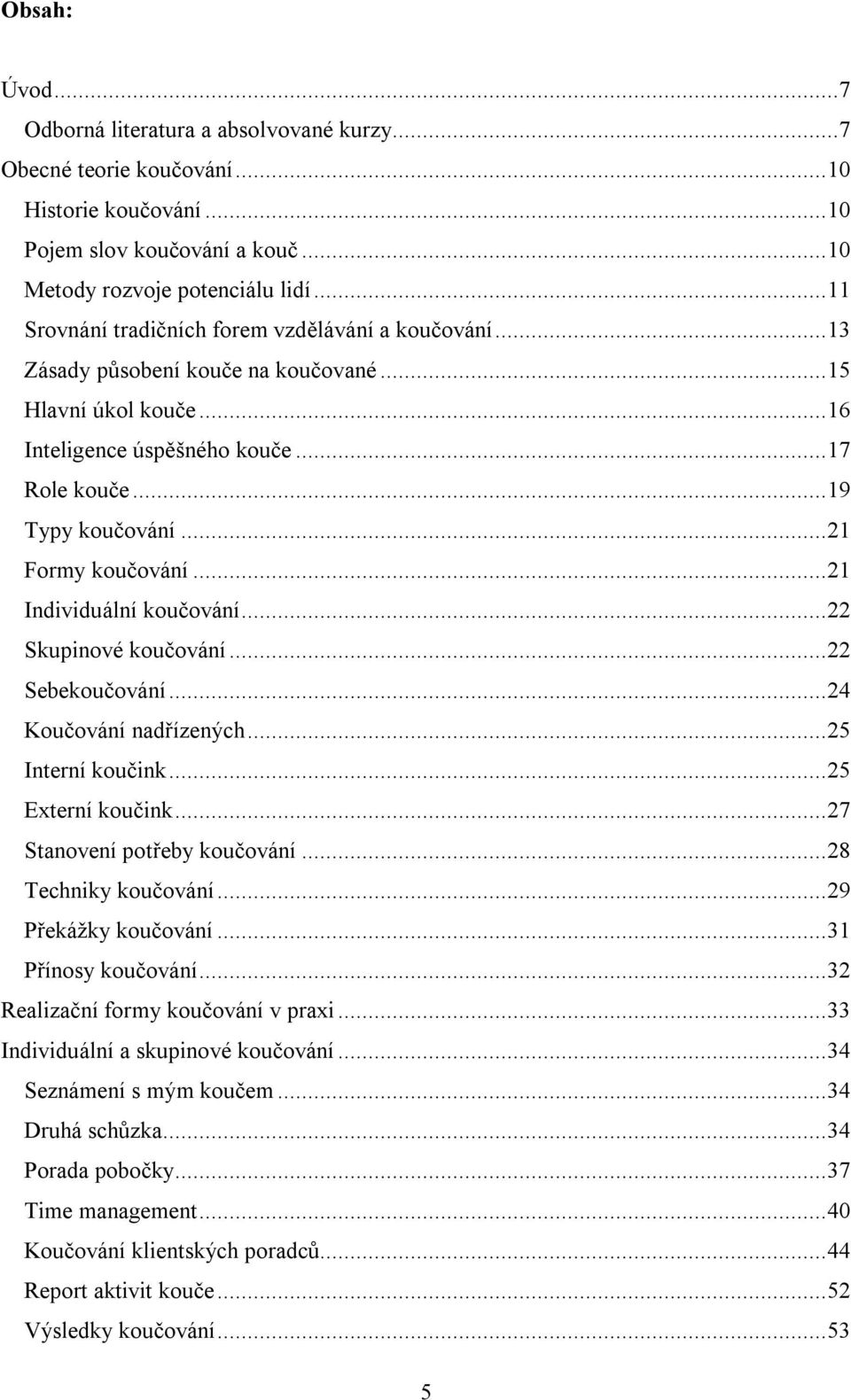 ..21 Formy koučování...21 Individuální koučování...22 Skupinové koučování...22 Sebekoučování...24 Koučování nadřízených...25 Interní koučink...25 Externí koučink...27 Stanovení potřeby koučování.