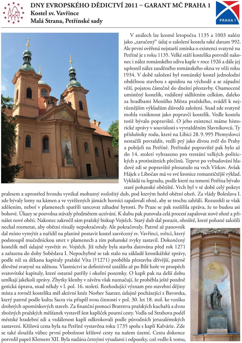 Velké stáří kostelíka potvrdil nakonec i nález románského zdiva kaple v roce 1926 a dále jej upřesnil nález zazděného románského okna ve věži roku 1934.