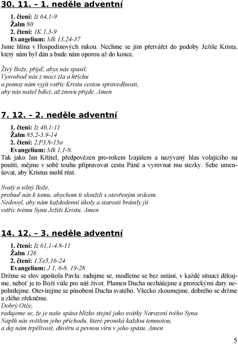 Vysvoboď nás z moci zla a hříchu a pomoz nám vyjít vstříc Kristu cestou spravedlnosti, aby nás našel bdící, až znovu přijde. Amen 7. 12. 2. neděle adventní 1. čtení: Iz 40,1-11 Žalm 85,2-3.9-14 2.