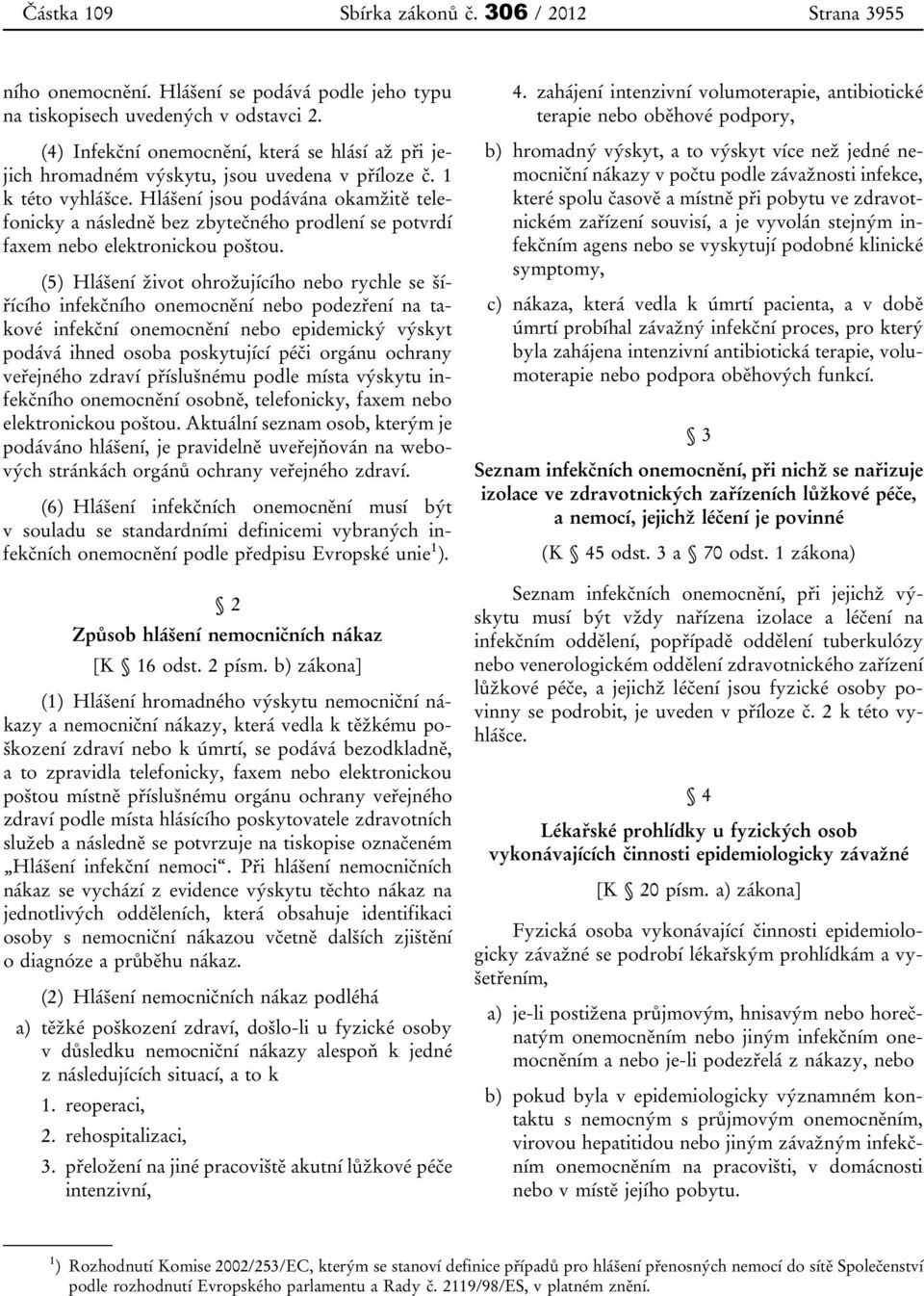 Hlášení jsou podávána okamžitě telefonicky a následně bez zbytečného prodlení se potvrdí faxem nebo elektronickou poštou.