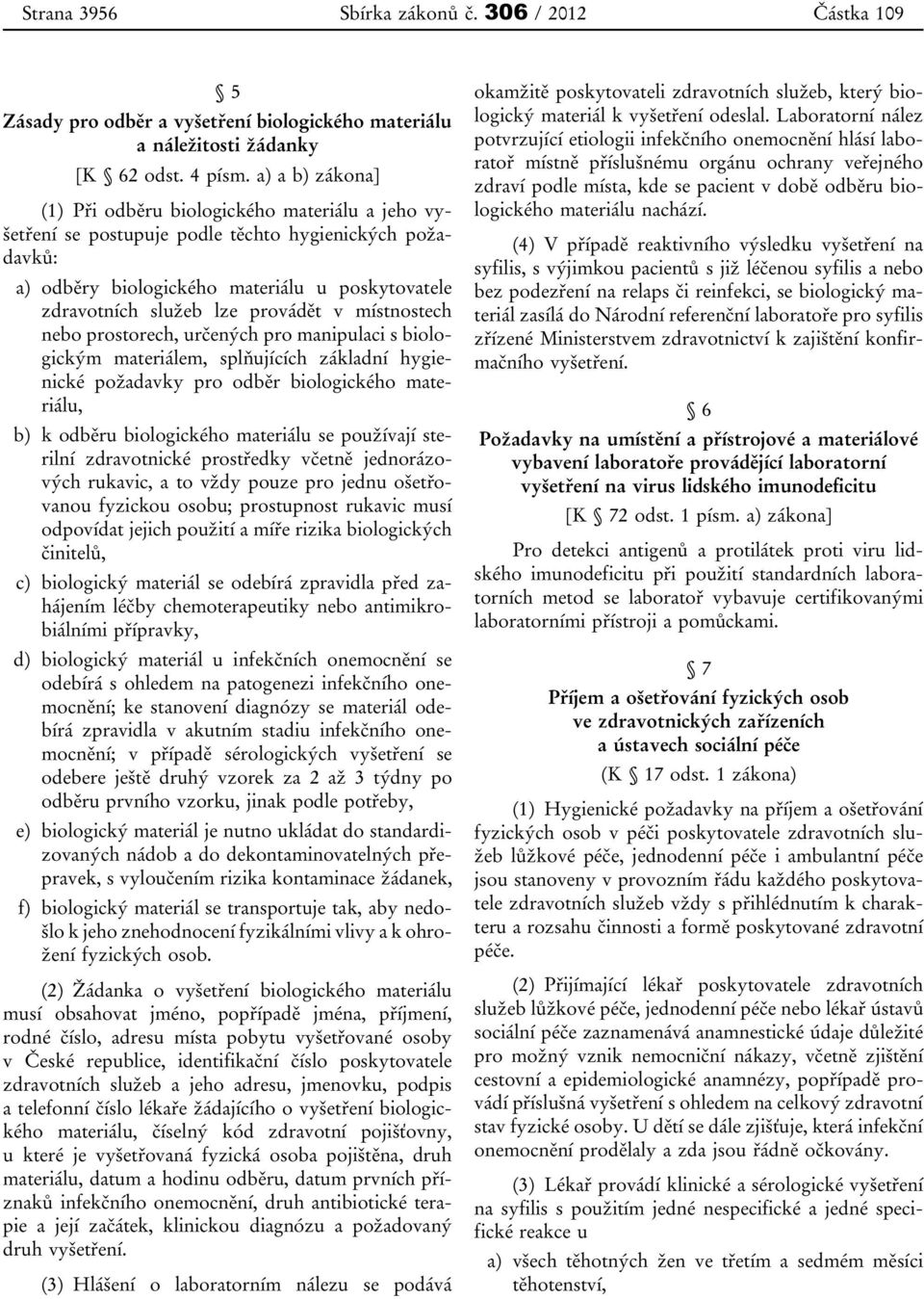 provádět v místnostech nebo prostorech, určených pro manipulaci s biologickým materiálem, splňujících základní hygienické požadavky pro odběr biologického materiálu, b) k odběru biologického