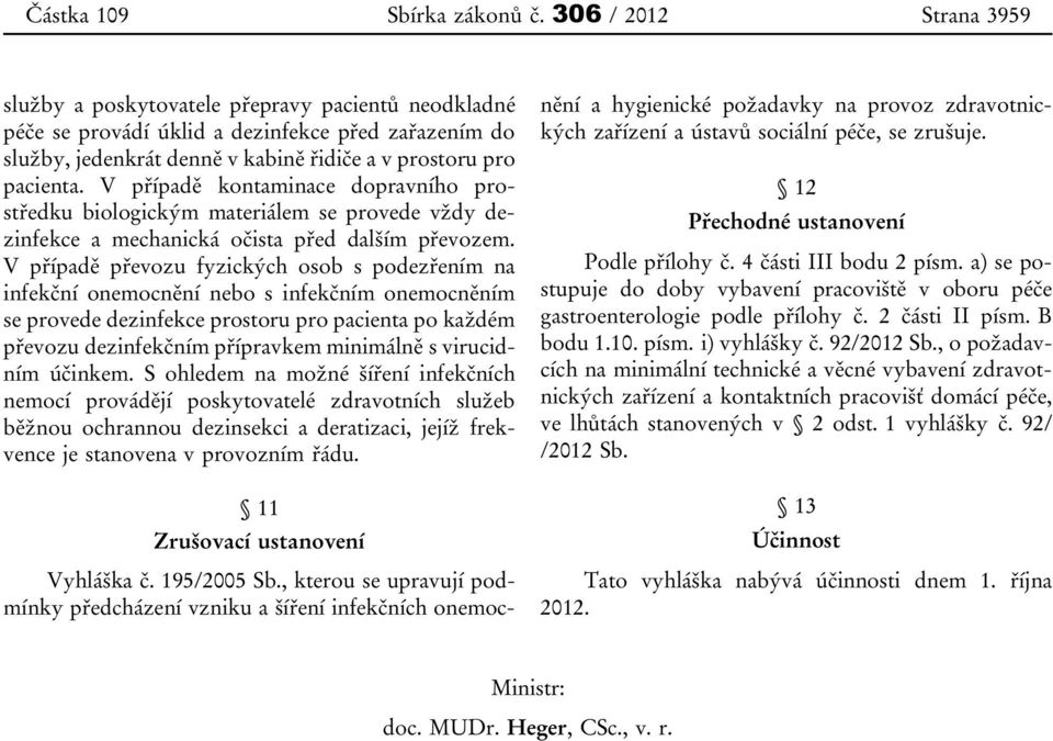 V případě kontaminace dopravního prostředku biologickým materiálem se provede vždy dezinfekce a mechanická očista před dalším převozem.