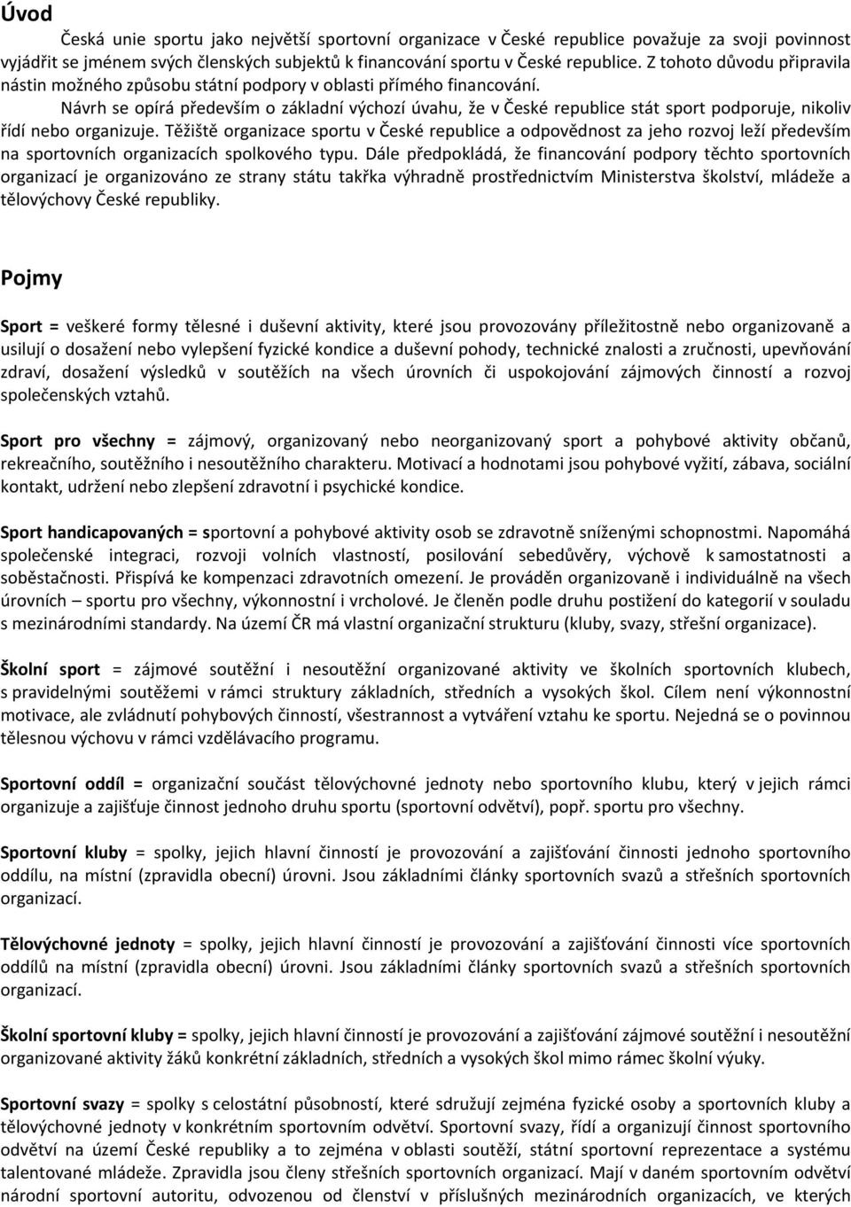 Návrh se opírá především o základní výchozí úvahu, že v České republice stát sport podporuje, nikoliv řídí nebo organizuje.