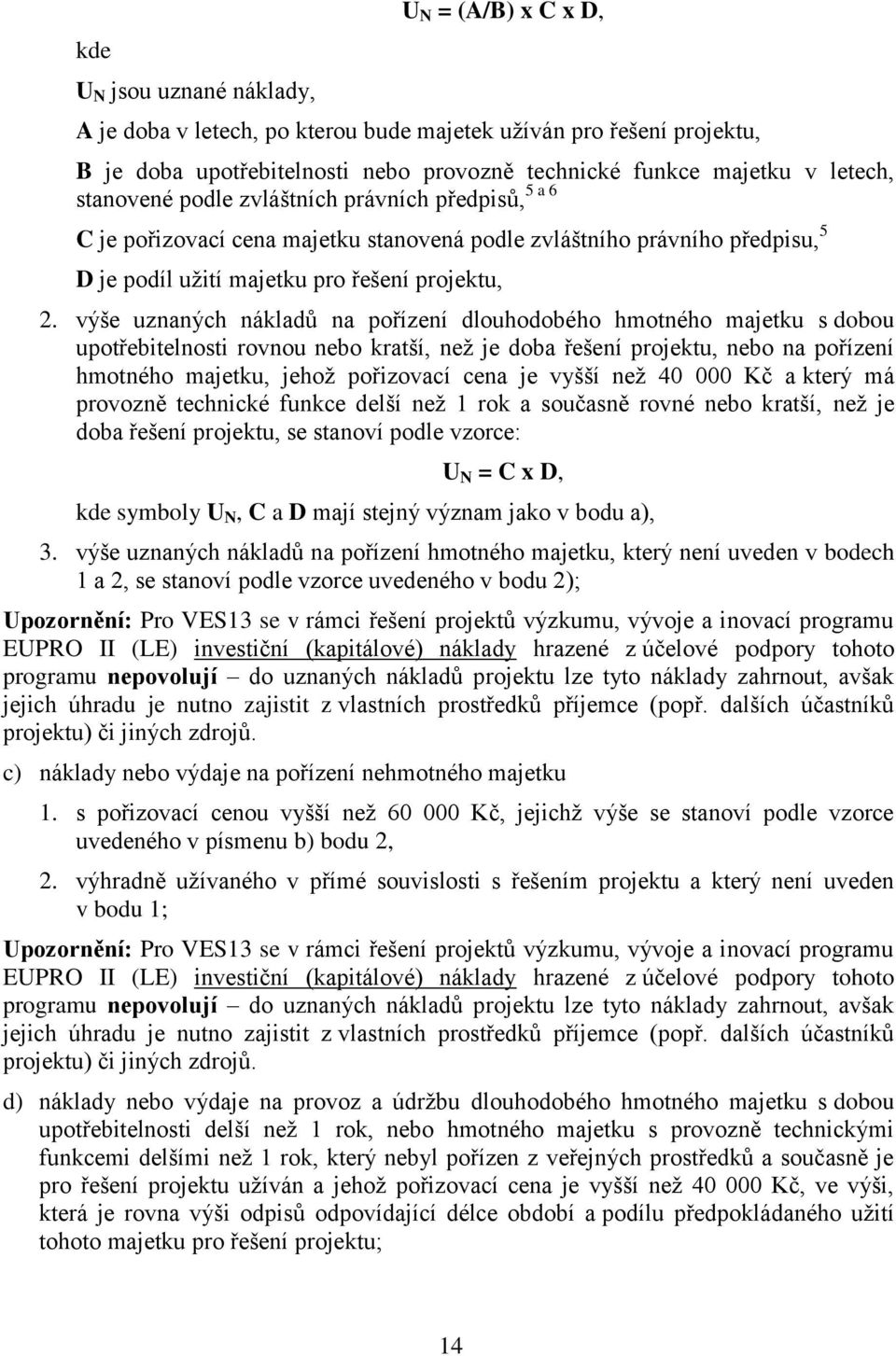 výše uznaných nákladů na pořízení dlouhodobého hmotného majetku s dobou upotřebitelnosti rovnou nebo kratší, než je doba řešení projektu, nebo na pořízení hmotného majetku, jehož pořizovací cena je