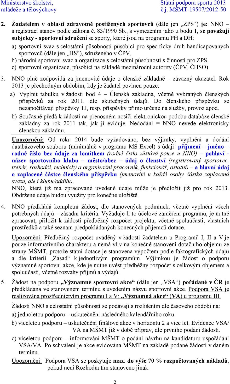 handicapovaných sportovců (dále jen HS ), sdruženého v ČPV, b) národní sportovní svaz a organizace s celostátní působností s činností pro ZPS, c) sportovní organizace, působící na základě mezinárodní