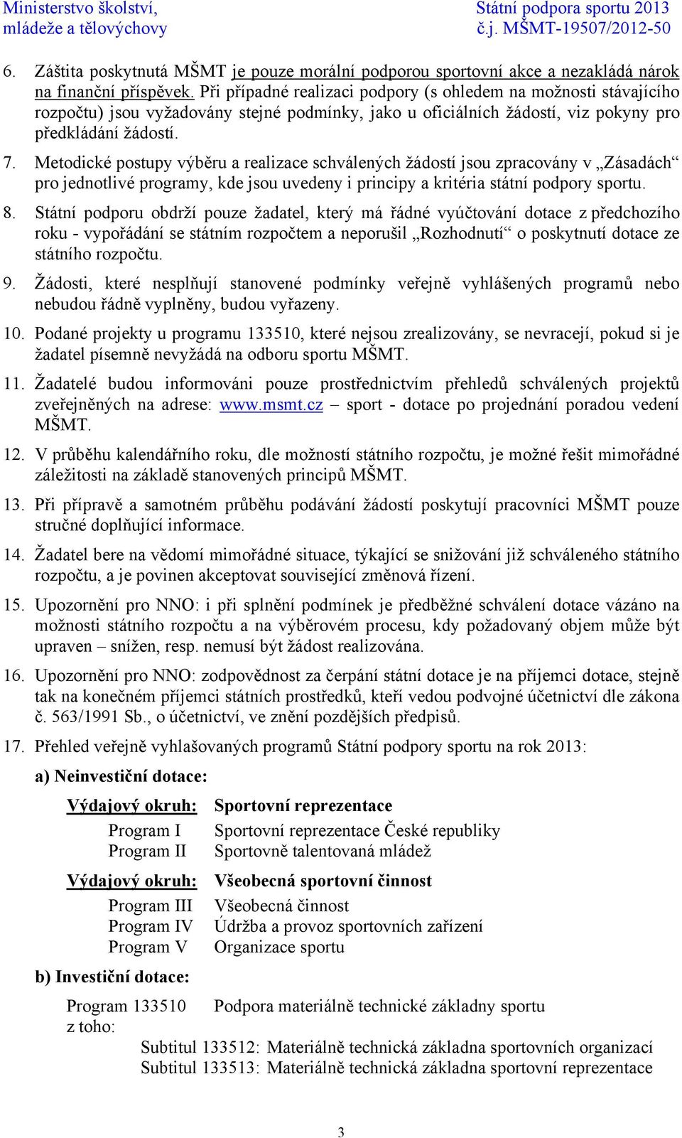 Metodické postupy výběru a realizace schválených žádostí jsou zpracovány v Zásadách pro jednotlivé programy, kde jsou uvedeny i principy a kritéria státní podpory sportu. 8.