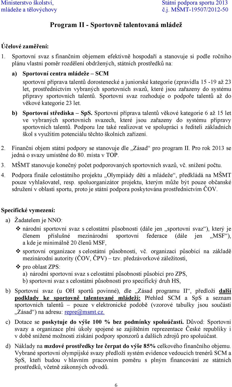 příprava talentů dorostenecké a juniorské kategorie (zpravidla 15-19 až 23 let, prostřednictvím vybraných sportovních svazů, které jsou zařazeny do systému přípravy sportovních talentů.