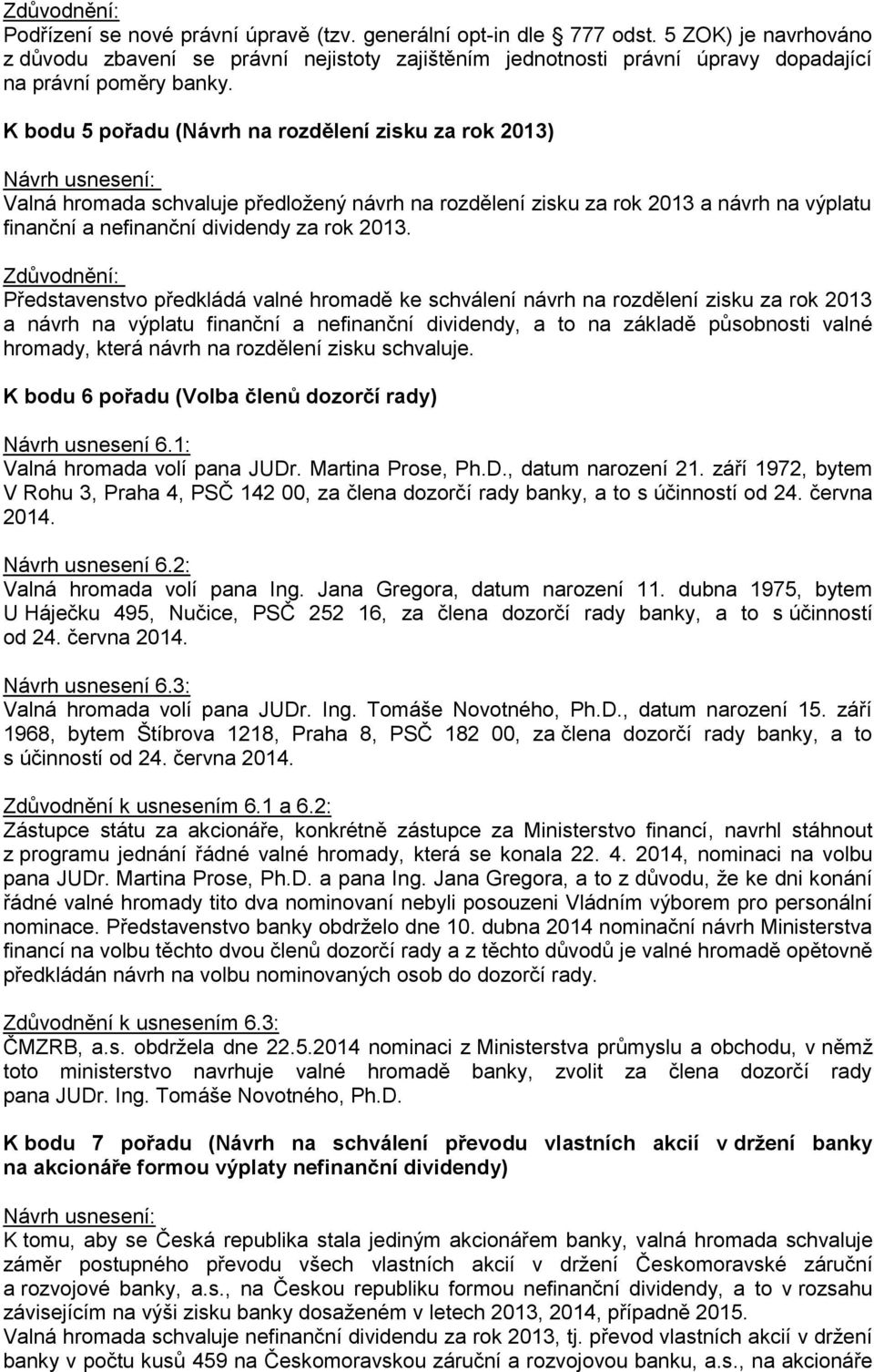 Představenstvo předkládá valné hromadě ke schválení návrh na rozdělení zisku za rok 2013 a návrh na výplatu finanční a nefinanční dividendy, a to na základě působnosti valné hromady, která návrh na