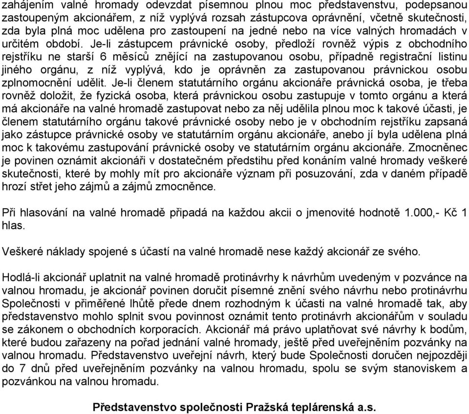 Je-li zástupcem právnické osoby, předloží rovněž výpis z obchodního rejstříku ne starší 6 měsíců znějící na zastupovanou osobu, případně registrační listinu jiného orgánu, z níž vyplývá, kdo je