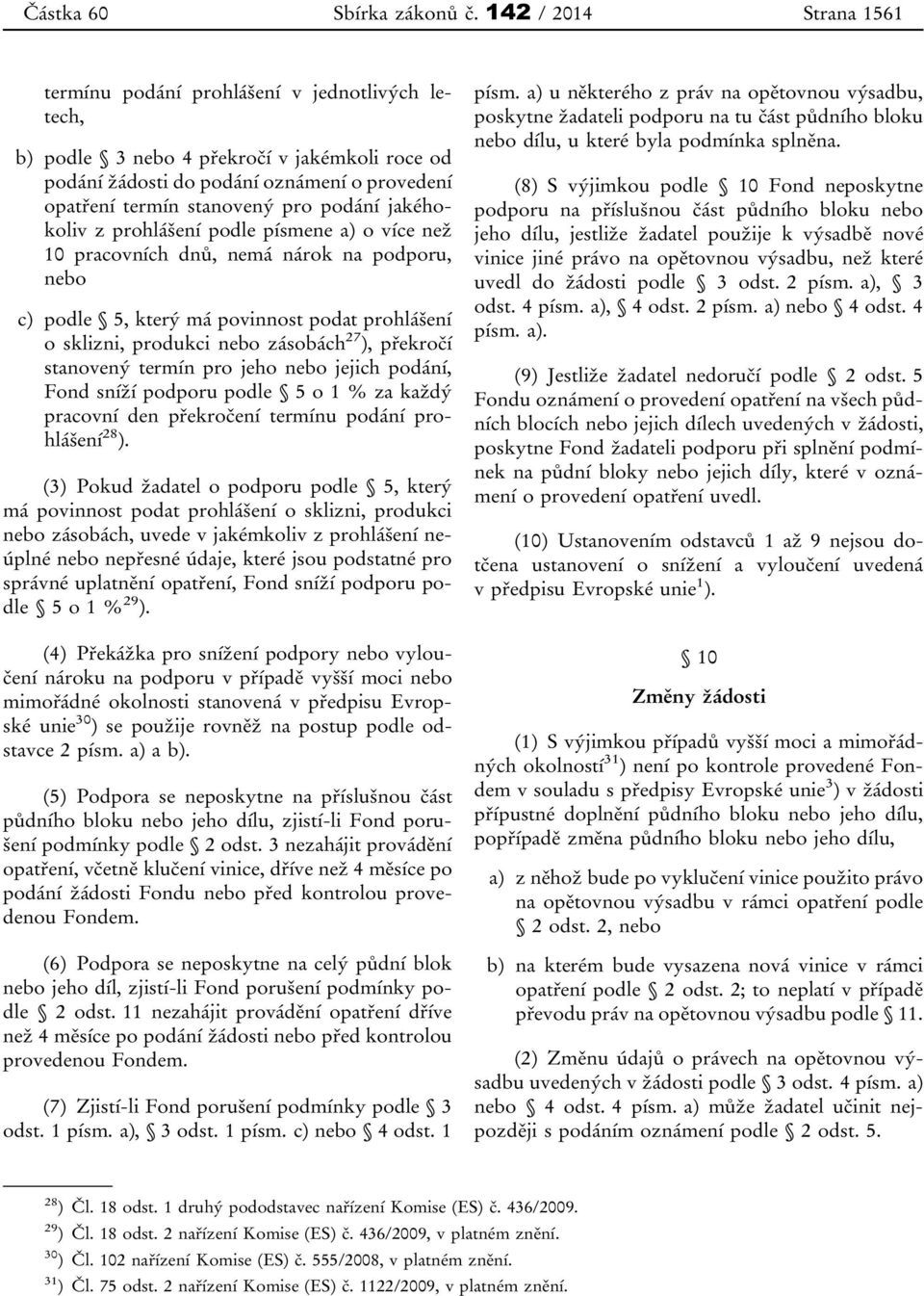 podání jakéhokoliv z prohlášení podle písmene a) o více než 10 pracovních dnů, nemá nárok na podporu, nebo c) podle 5, který má povinnost podat prohlášení o sklizni, produkci nebo zásobách 27 ),