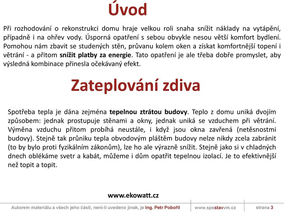 Tato opatření je ale třeba dobře promyslet, aby výsledná kombinace přinesla očekávaný efekt. Zateplování zdiva Spotřeba tepla je dána zejména tepelnou ztrátou budovy.