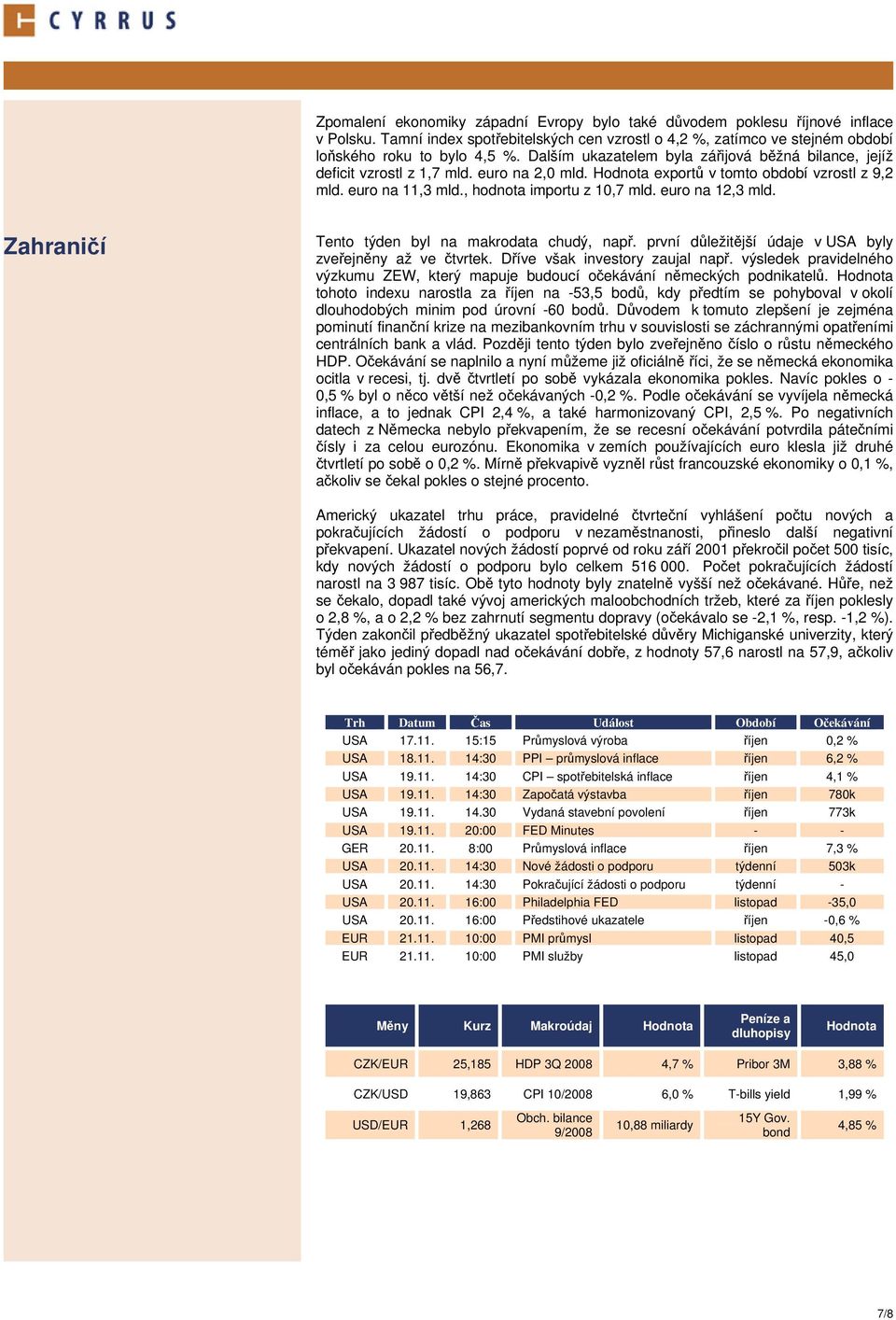 euro na 12,3 mld. Zahraničí Tento týden byl na makrodata chudý, např. první důležitější údaje v USA byly zveřejněny až ve čtvrtek. Dříve však investory zaujal např.