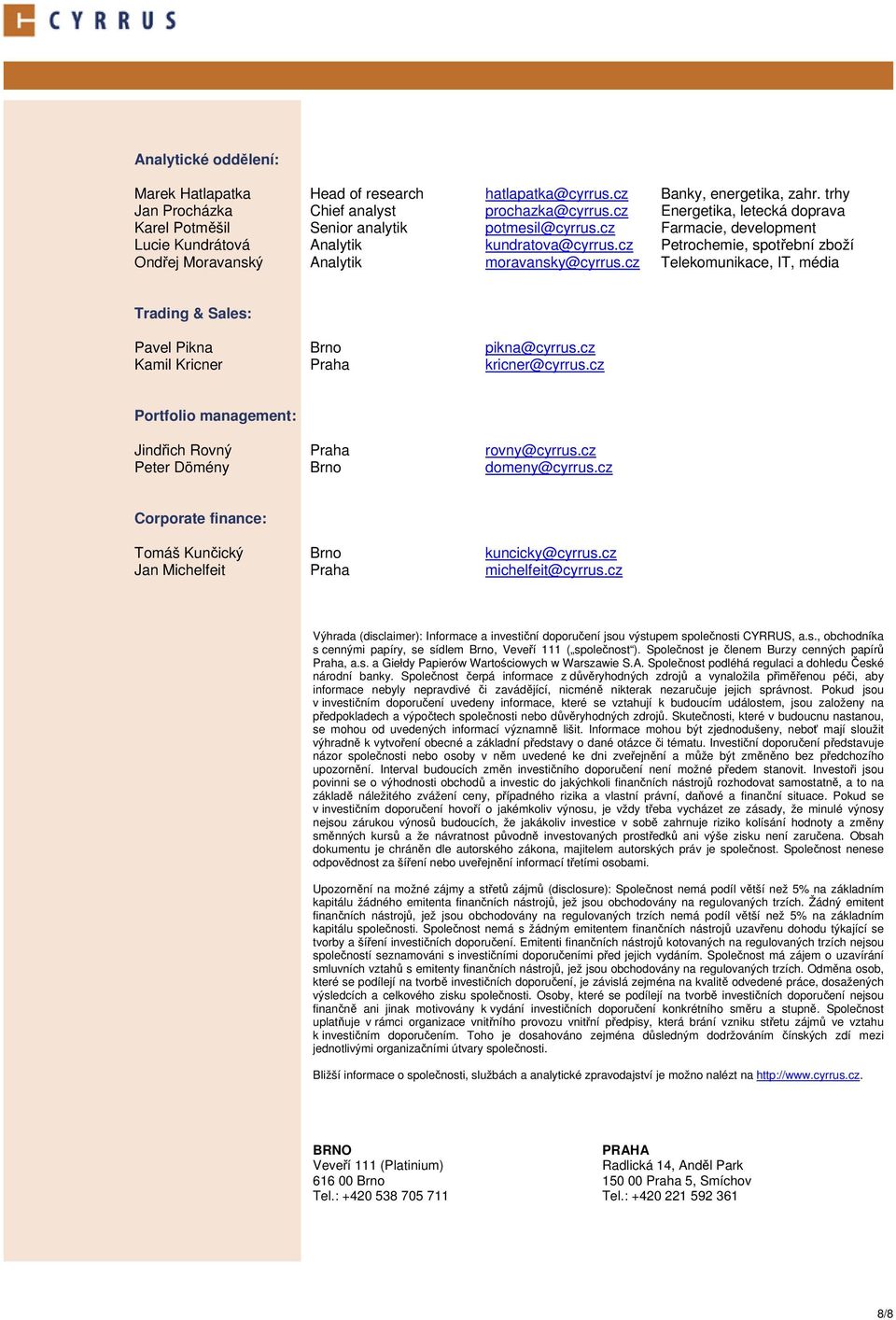 cz Petrochemie, spotřební zboží Ondřej Moravanský Analytik moravansky@cyrrus.cz Telekomunikace, IT, média Trading & Sales: Pavel Pikna Brno pikna@cyrrus.cz Kamil Kricner Praha kricner@cyrrus.