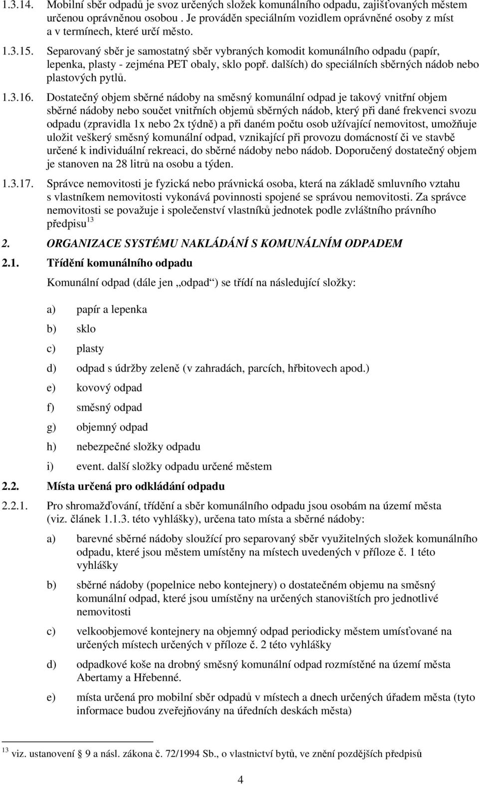 Separovaný sběr je samostatný sběr vybraných komodit komunálního odpadu (papír, lepenka, plasty - zejména PET obaly, sklo popř. dalších) do speciálních sběrných nádob nebo plastových pytlů. 1.3.16.