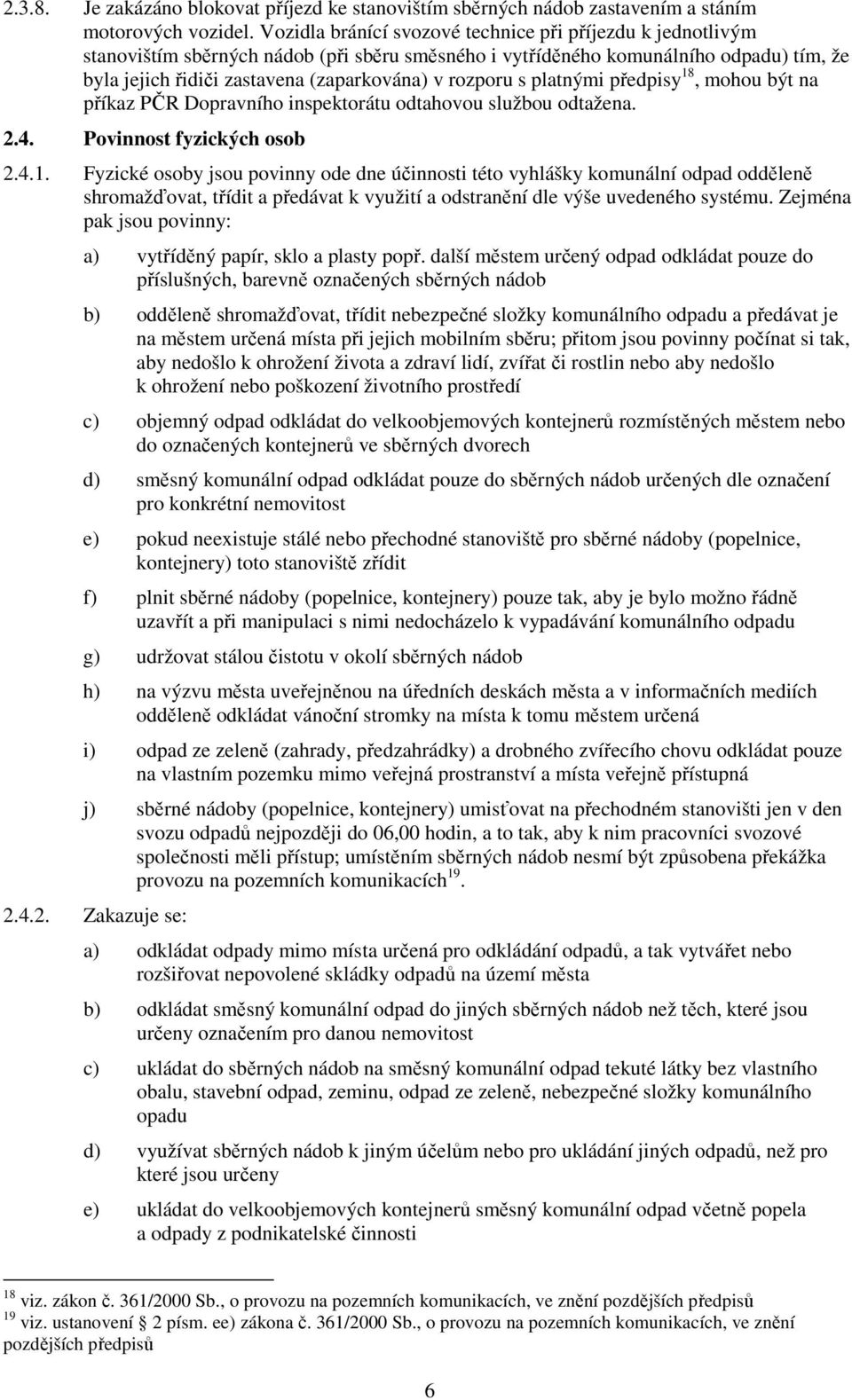 rozporu s platnými předpisy 18, mohou být na příkaz PČR Dopravního inspektorátu odtahovou službou odtažena. 2.4. Povinnost fyzických osob 2.4.1. Fyzické osoby jsou povinny ode dne účinnosti této vyhlášky komunální odpad odděleně shromažďovat, třídit a předávat k využití a odstranění dle výše uvedeného systému.