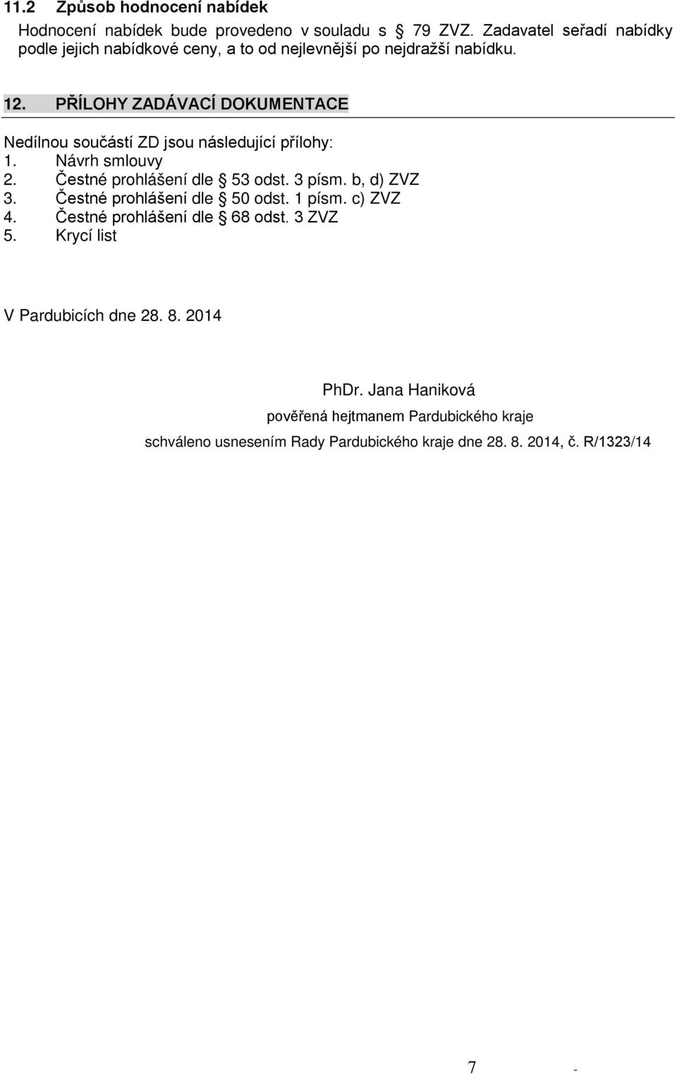 PŘÍLOHY ZADÁVACÍ DOKUMENTACE Nedílnou součástí ZD jsou následující přílohy: 1. Návrh smlouvy 2. Čestné prohlášení dle 53 odst. 3 písm. b, d) ZVZ 3.