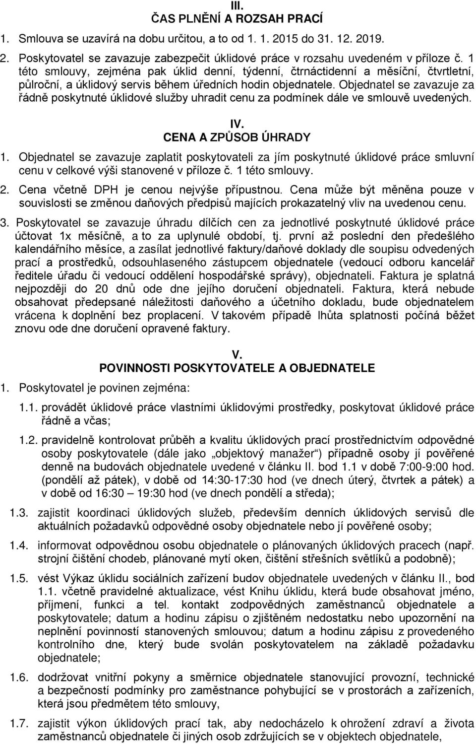 Objednatel se zavazuje za řádně poskytnuté úklidové služby uhradit cenu za podmínek dále ve smlouvě uvedených. IV. CENA A ZPŮSOB ÚHRADY 1.