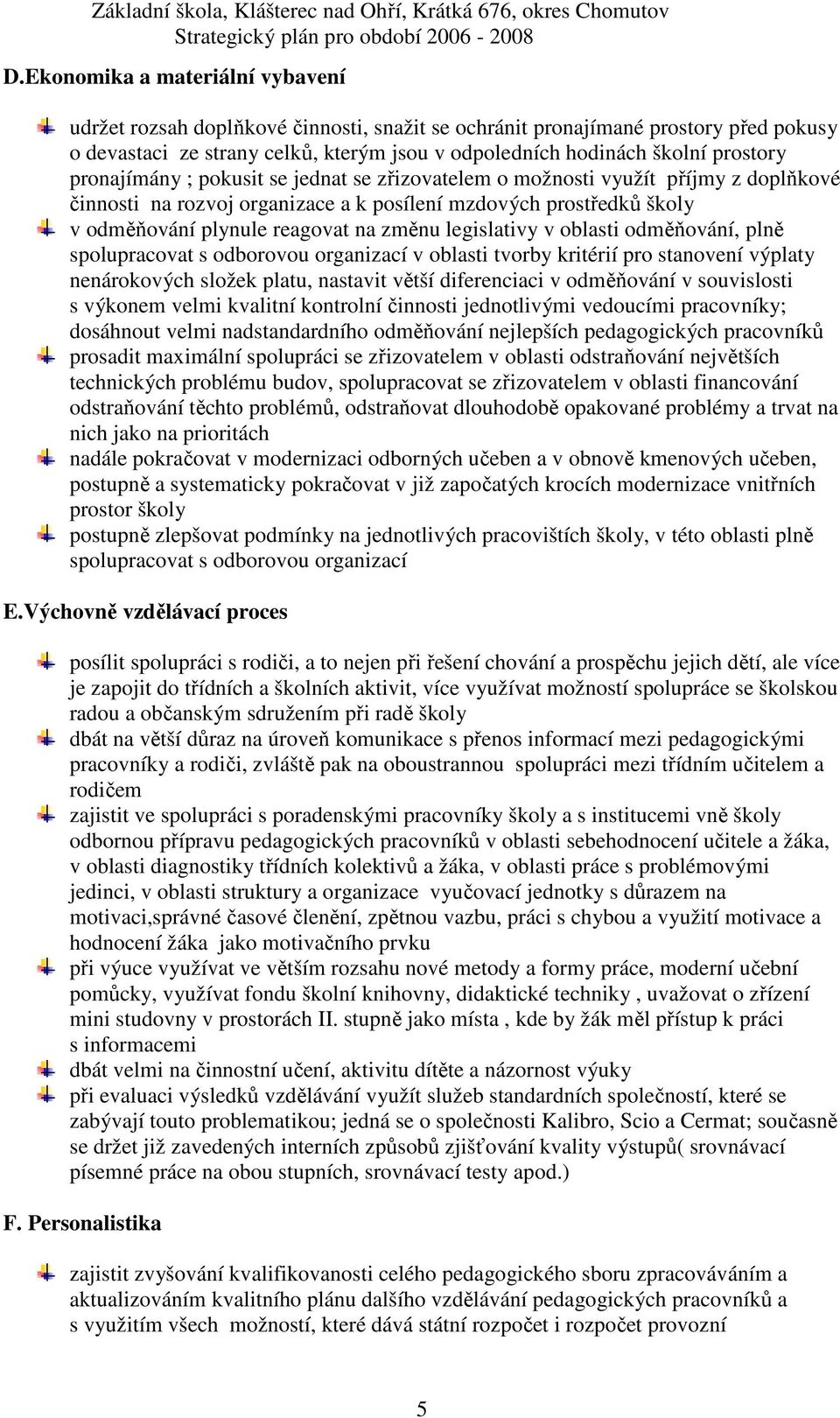 legislativy v oblasti odměňování, plně spolupracovat s odborovou organizací v oblasti tvorby kritérií pro stanovení výplaty nenárokových složek platu, nastavit větší diferenciaci v odměňování v