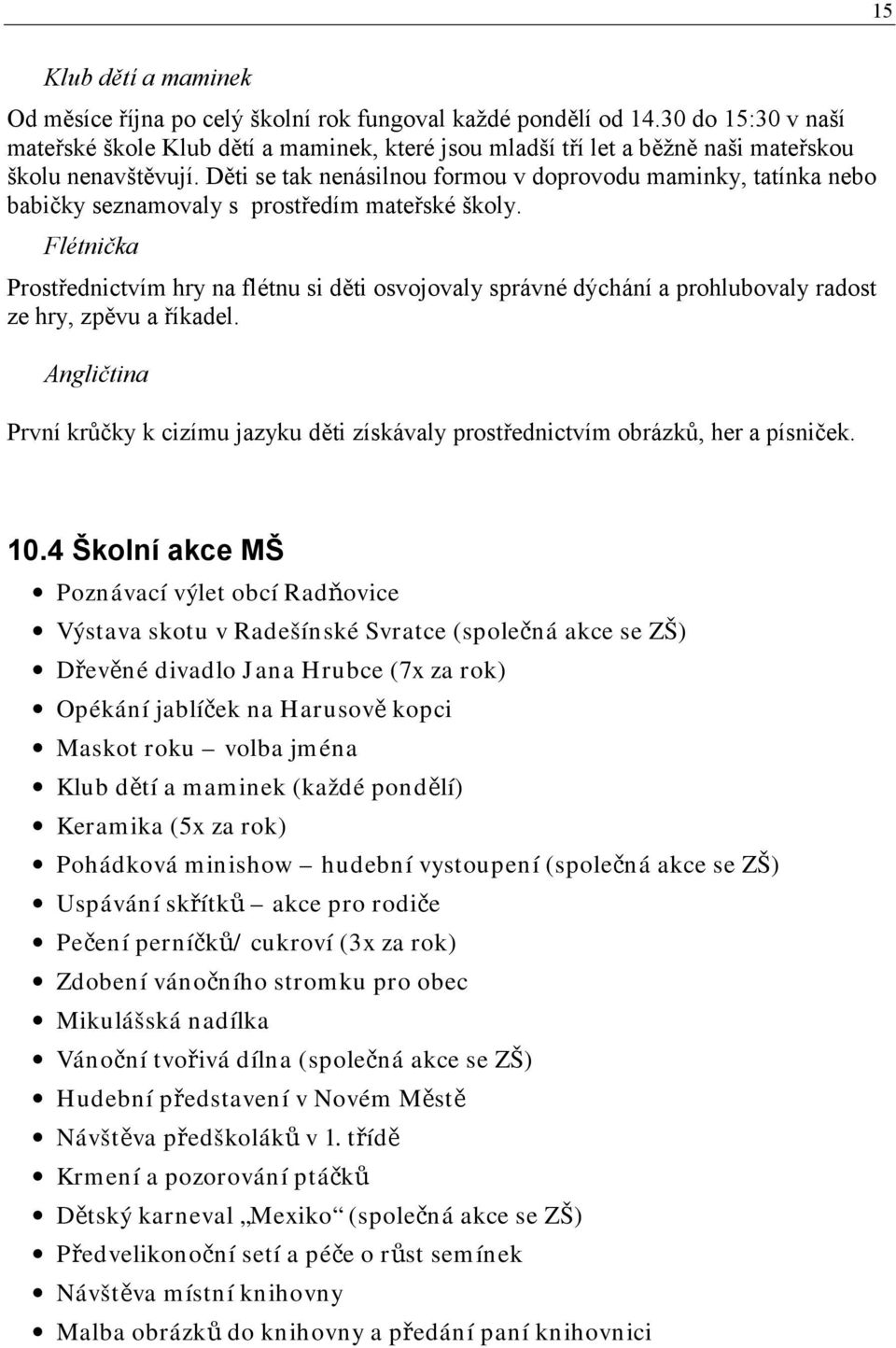 Děti se tak nenásilnou formou v doprovodu maminky, tatínka nebo babičky seznamovaly s prostředím mateřské školy.