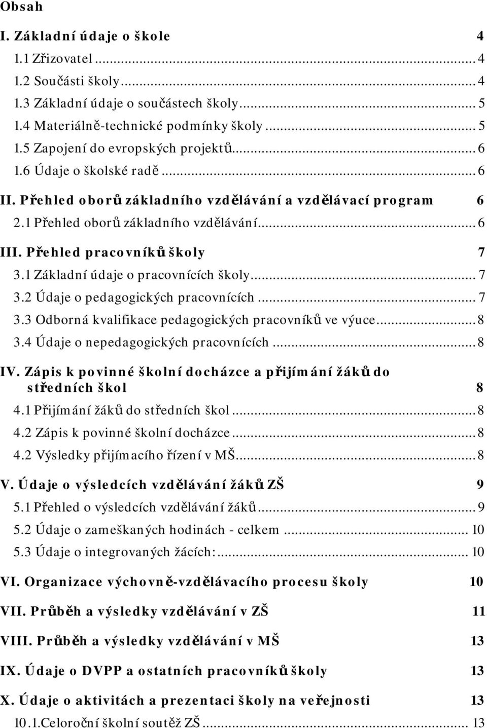 1 Základní údaje o pracovnících školy... 7 3.2 Údaje o pedagogických pracovnících... 7 3.3 Odborná kvalifikace pedagogických pracovníků ve výuce... 8 3.4 Údaje o nepedagogických pracovnících... 8 IV.