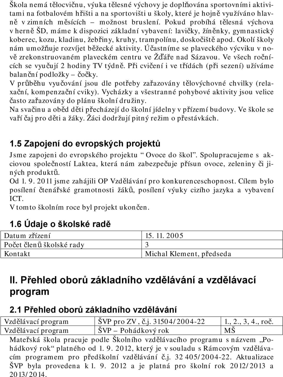 Okolí školy nám umožňuje rozvíjet běžecké aktivity. Účastníme se plaveckého výcviku v nově zrekonstruovaném plaveckém centru ve Žďáře nad Sázavou. Ve všech ročnících se vyučují 2 hodiny TV týdně.