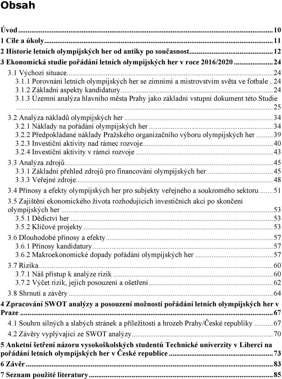 ..25 3.2 Analýza nákladů olympijských her...34 3.2.1 Náklady na pořádání olympijských her...34 3.2.2 Předpokládané náklady Pražského organizačního výboru olympijských her...39 3.2.3 Investiční aktivity nad rámec rozvoje.