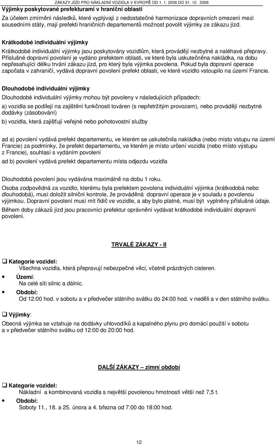 Příslušné dopravní povolení je vydáno prefektem oblasti, ve které byla uskutečněna nakládka, na dobu nepřesahující délku trvání zákazu jízd, pro který byla výjimka povolena.