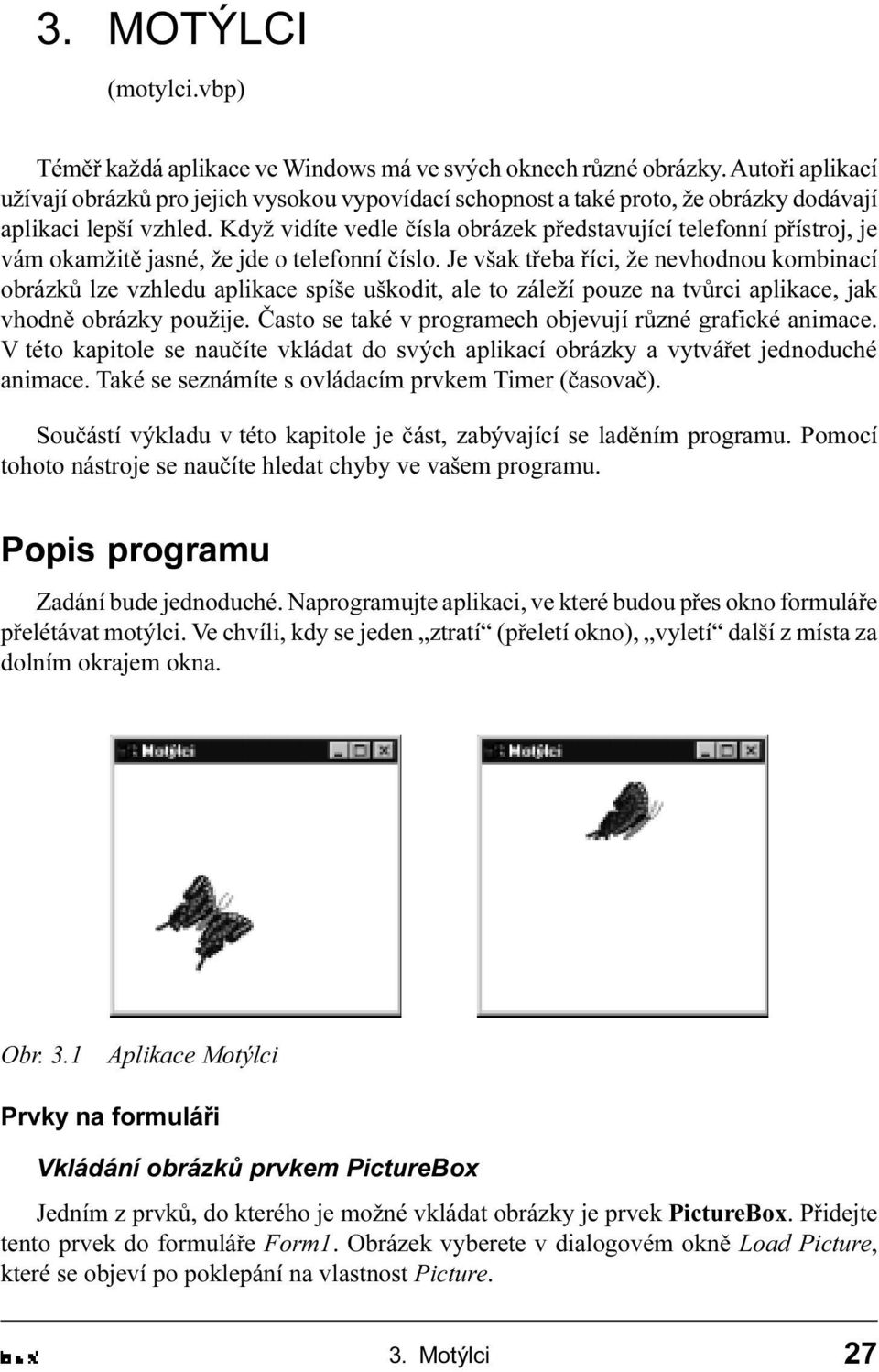 aplikace spíše uškodit, ale to záleží pouze na tvùrci aplikace, jak vhodnì obrázky použije Èasto se také v programech objevují rùzné grafické animace V této kapitole se nauèíte vkládat do svých