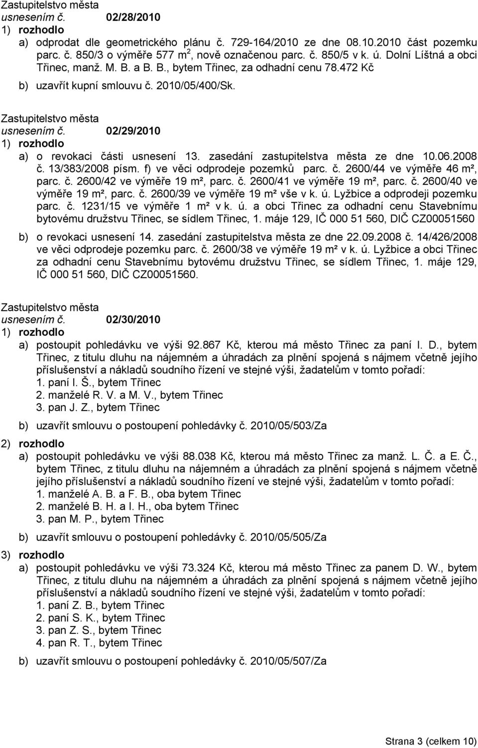 02/29/2010 1) rozhodlo a) o revokaci části usnesení 13. zasedání zastupitelstva města ze dne 10.06.2008 č. 13/383/2008 písm. f) ve věci odprodeje pozemků parc. č. 2600/44 ve výměře 46 m², parc. č. 2600/42 ve výměře 19 m², parc.