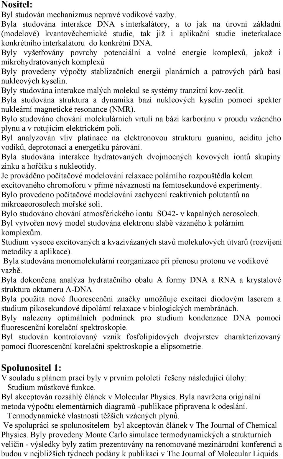 Byly vyšetřovány povrchy potenciální a volné energie komplexů, jakož i mikrohydratovaných komplexů Byly provedeny výpočty stablizačních energií planárních a patrových párů basí nukleových kyselin.