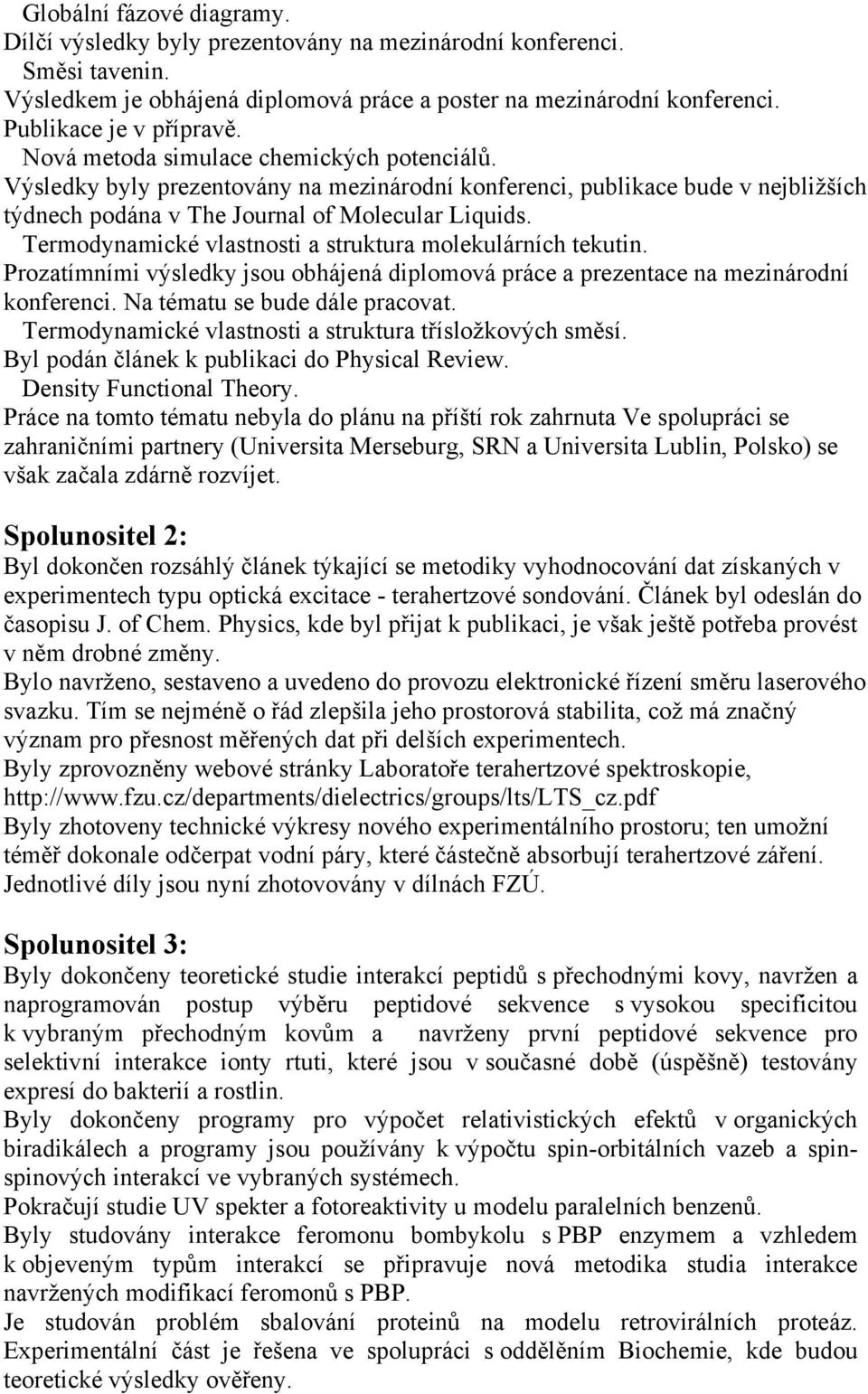 Termodynamické vlastnosti a struktura molekulárních tekutin. Prozatímními výsledky jsou obhájená diplomová práce a prezentace na mezinárodní konferenci. Na tématu se bude dále pracovat.