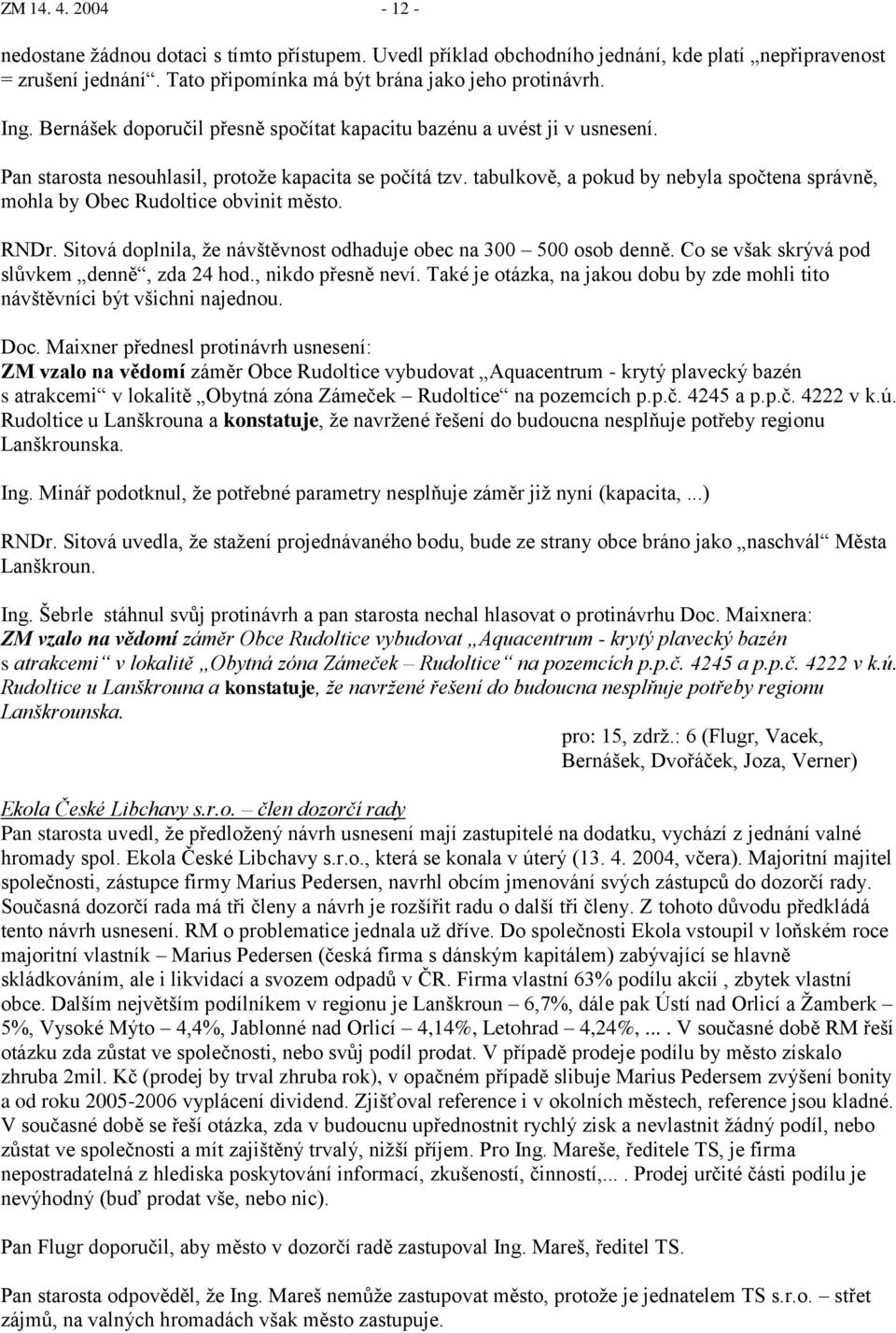 tabulkově, a pokud by nebyla spočtena správně, mohla by Obec Rudoltice obvinit město. RNDr. Sitová doplnila, ţe návštěvnost odhaduje obec na 300 500 osob denně.