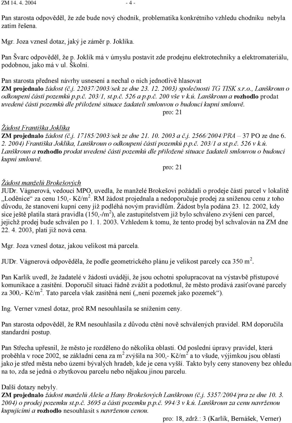 Pan starosta přednesl návrhy usnesení a nechal o nich jednotlivě hlasovat ZM projednalo ţádost (č.j. 22037/2003/sek ze dne 23. 12. 2003) společnosti TG TISK s.r.o., Lanškroun o odkoupení částí pozemků p.