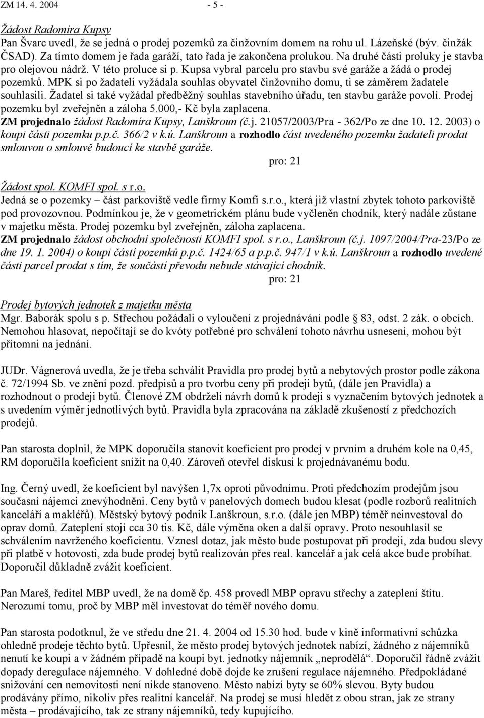 Kupsa vybral parcelu pro stavbu své garáţe a ţádá o prodej pozemků. MPK si po ţadateli vyţádala souhlas obyvatel činţovního domu, ti se záměrem ţadatele souhlasili.