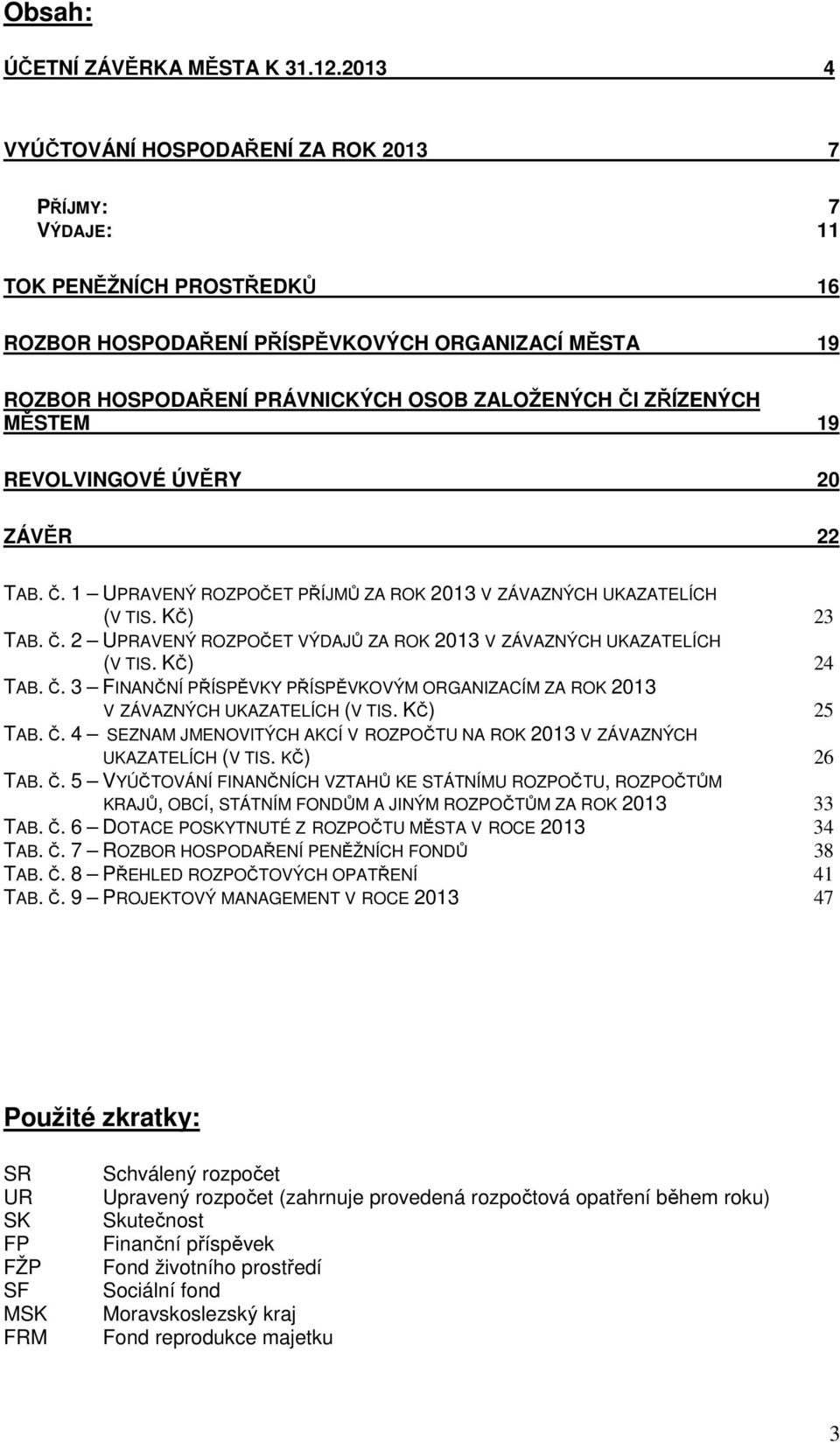 ZŘÍZENÝCH MĚSTEM 19 REVOLVINGOVÉ ÚVĚRY 20 ZÁVĚR 22 TAB. Č. 1 UPRAVENÝ ROZPOČET PŘÍJMŮ ZA ROK 2013 V ZÁVAZNÝCH UKAZATELÍCH (V TIS. KČ) 23 TAB. Č. 2 UPRAVENÝ ROZPOČET VÝDAJŮ ZA ROK 2013 V ZÁVAZNÝCH UKAZATELÍCH (V TIS.