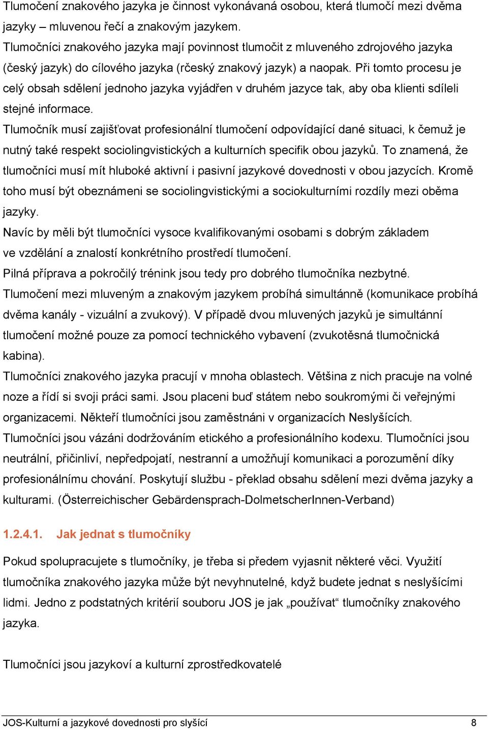 Při tomto procesu je celý obsah sdělení jednoho jazyka vyjádřen v druhém jazyce tak, aby oba klienti sdíleli stejné informace.