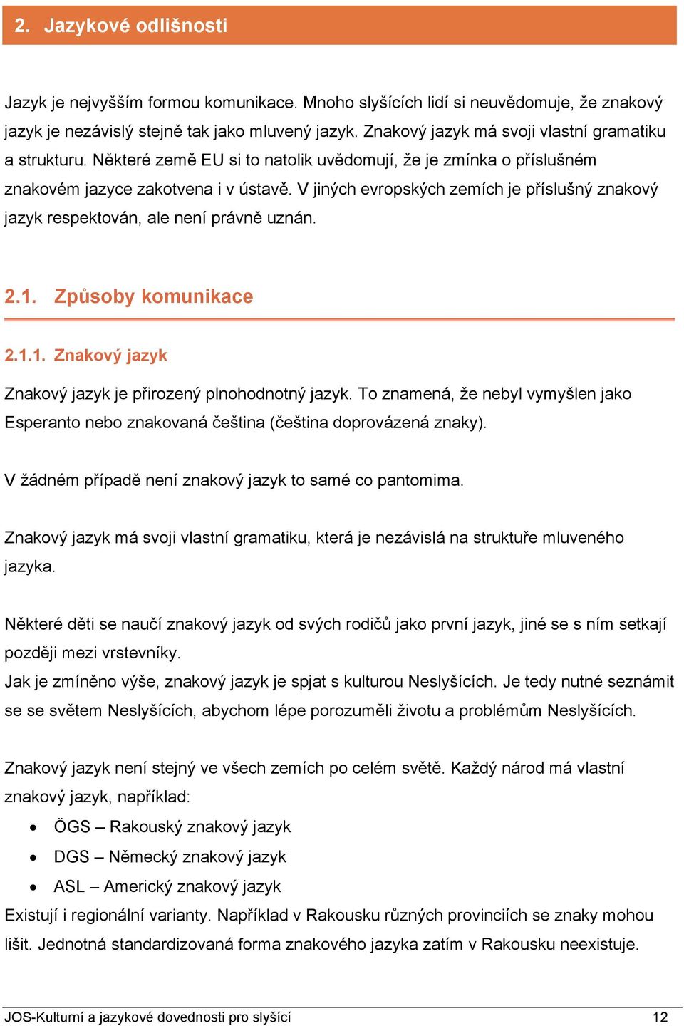 V jiných evropských zemích je příslušný znakový jazyk respektován, ale není právně uznán. 2.1. Způsoby komunikace 2.1.1. Znakový jazyk Znakový jazyk je přirozený plnohodnotný jazyk.