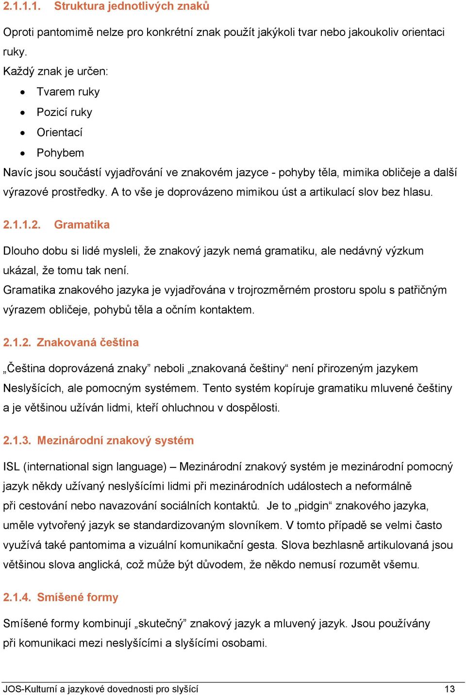 A to vše je doprovázeno mimikou úst a artikulací slov bez hlasu. 2.1.1.2. Gramatika Dlouho dobu si lidé mysleli, že znakový jazyk nemá gramatiku, ale nedávný výzkum ukázal, že tomu tak není.