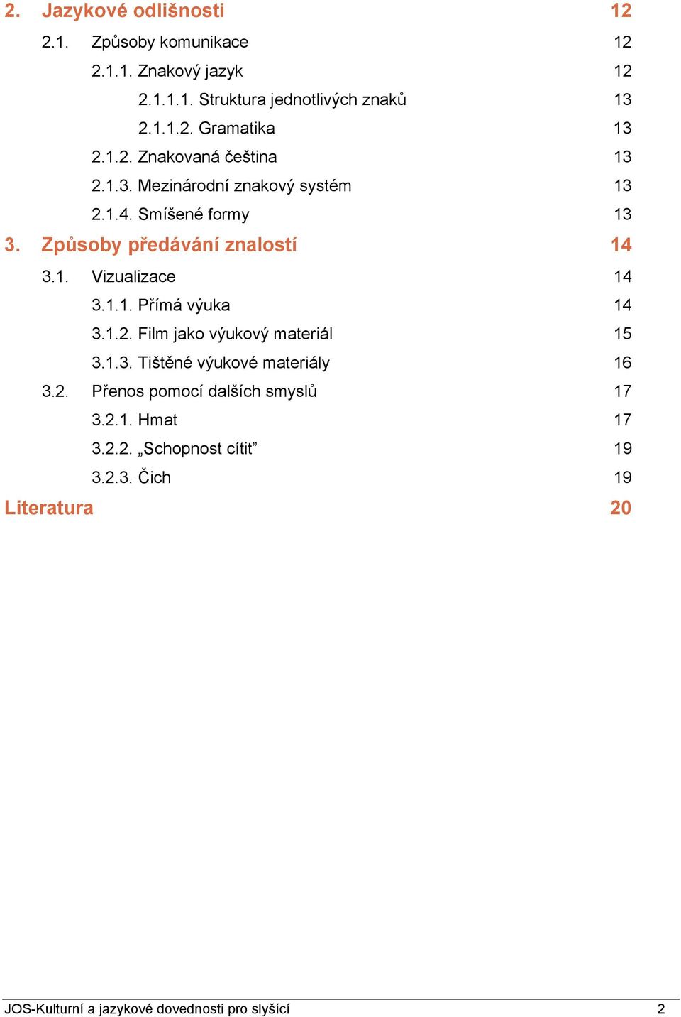 1.1. Přímá výuka 14 3.1.2. Film jako výukový materiál 15 3.1.3. Tištěné výukové materiály 16 3.2. Přenos pomocí dalších smyslů 17 3.