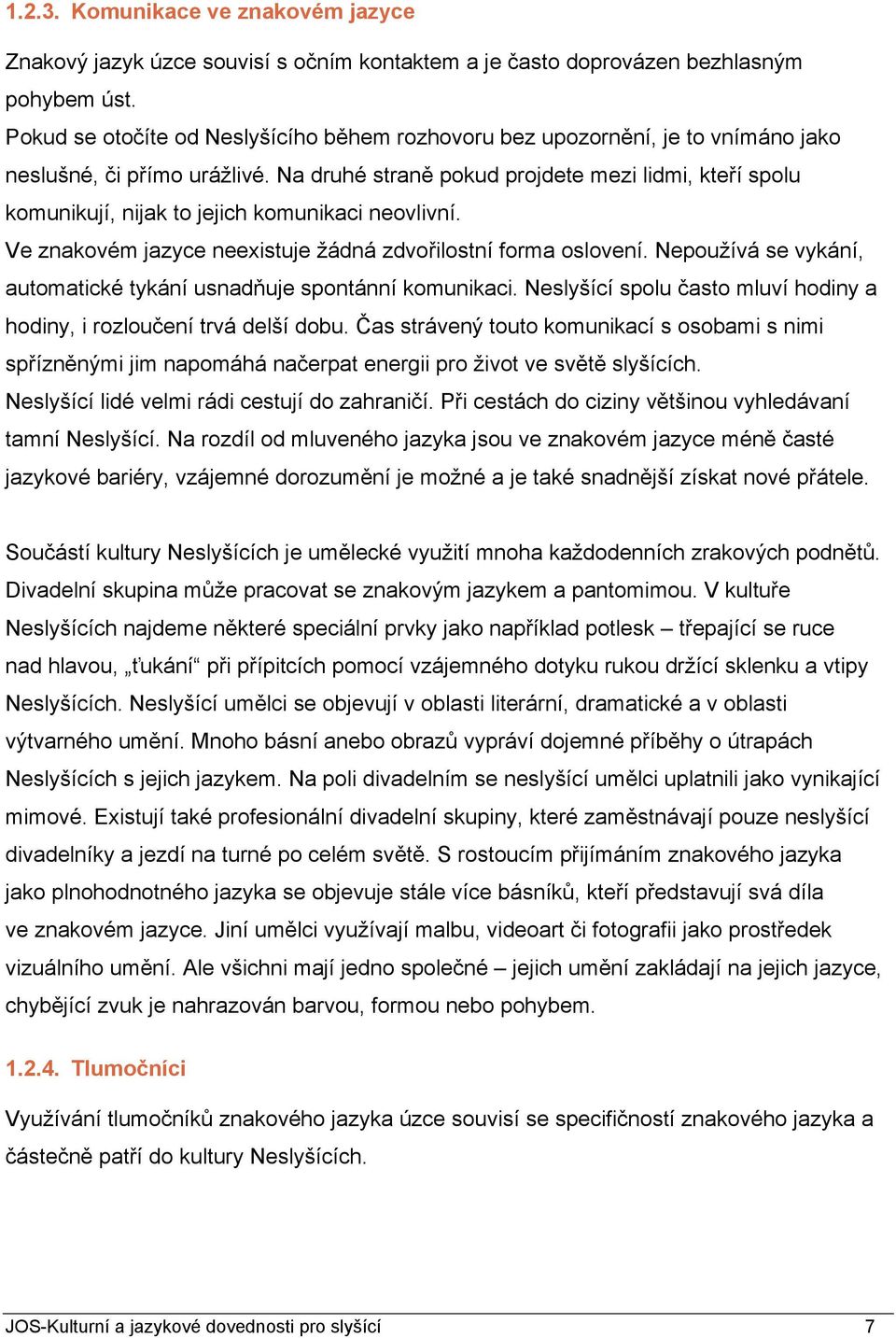 Na druhé straně pokud projdete mezi lidmi, kteří spolu komunikují, nijak to jejich komunikaci neovlivní. Ve znakovém jazyce neexistuje žádná zdvořilostní forma oslovení.