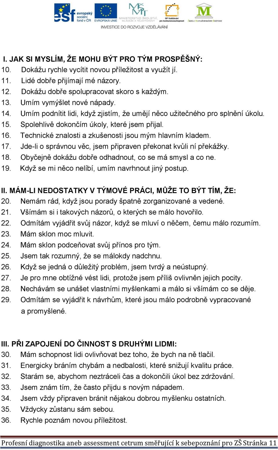 Technické znalosti a zkušenosti jsou mým hlavním kladem. 17. Jde-li o správnou věc, jsem připraven překonat kvůli ní překážky. 18. Obyčejně dokážu dobře odhadnout, co se má smysl a co ne. 19.