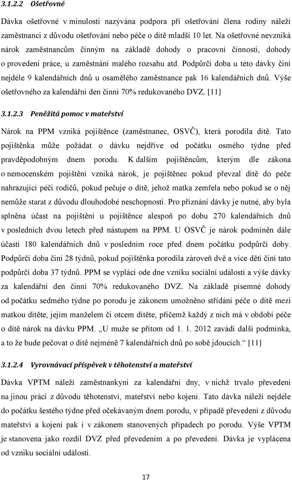 Podpůrčí doba u této dávky činí nejdéle 9 kalendářních dnů u osamělého zaměstnance pak 16 kalendářních dnů. Výše ošetřovného za kalendářní den činní 70% redukovaného DVZ. [11] 3.1.2.