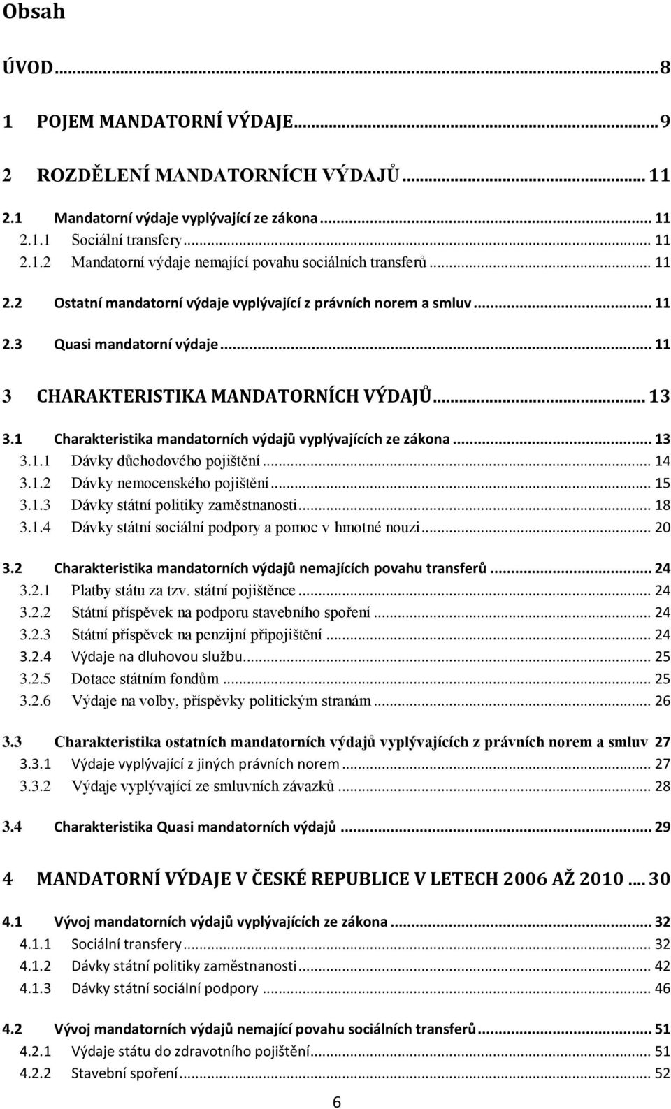 1 Charakteristika mandatorních výdajů vyplývajících ze zákona... 13 3.1.1 Dávky důchodového pojištění... 14 3.1.2 Dávky nemocenského pojištění... 15 3.1.3 Dávky státní politiky zaměstnanosti... 18 3.