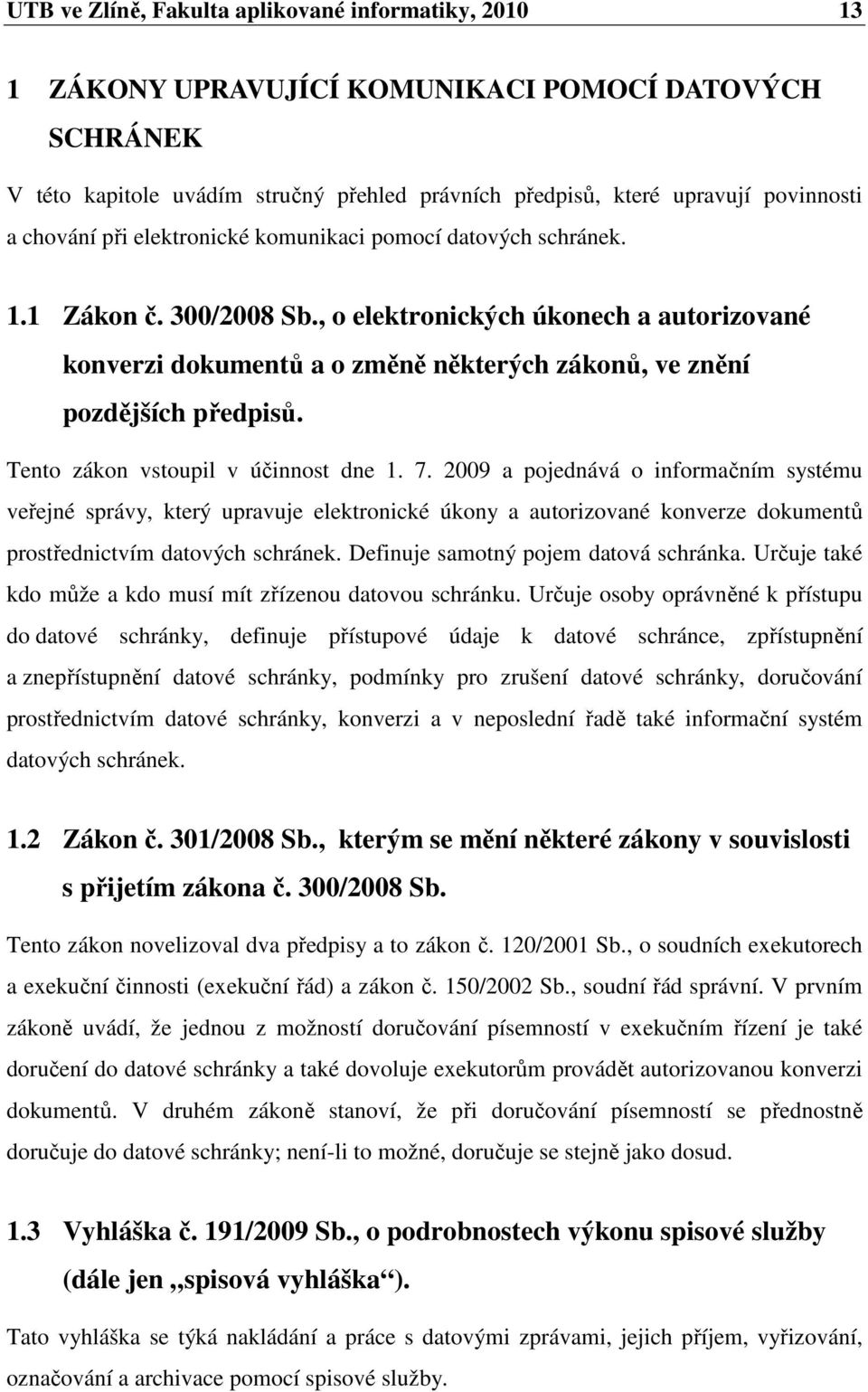 , o elektronických úkonech a autorizované konverzi dokumentů a o změně některých zákonů, ve znění pozdějších předpisů. Tento zákon vstoupil v účinnost dne 1. 7.