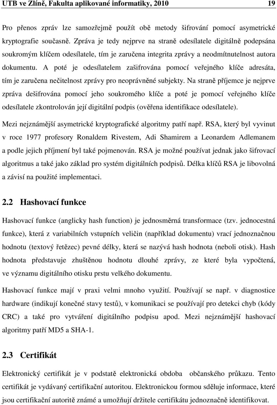 A poté je odesílatelem zašifrována pomocí veřejného klíče adresáta, tím je zaručena nečitelnost zprávy pro neoprávněné subjekty.