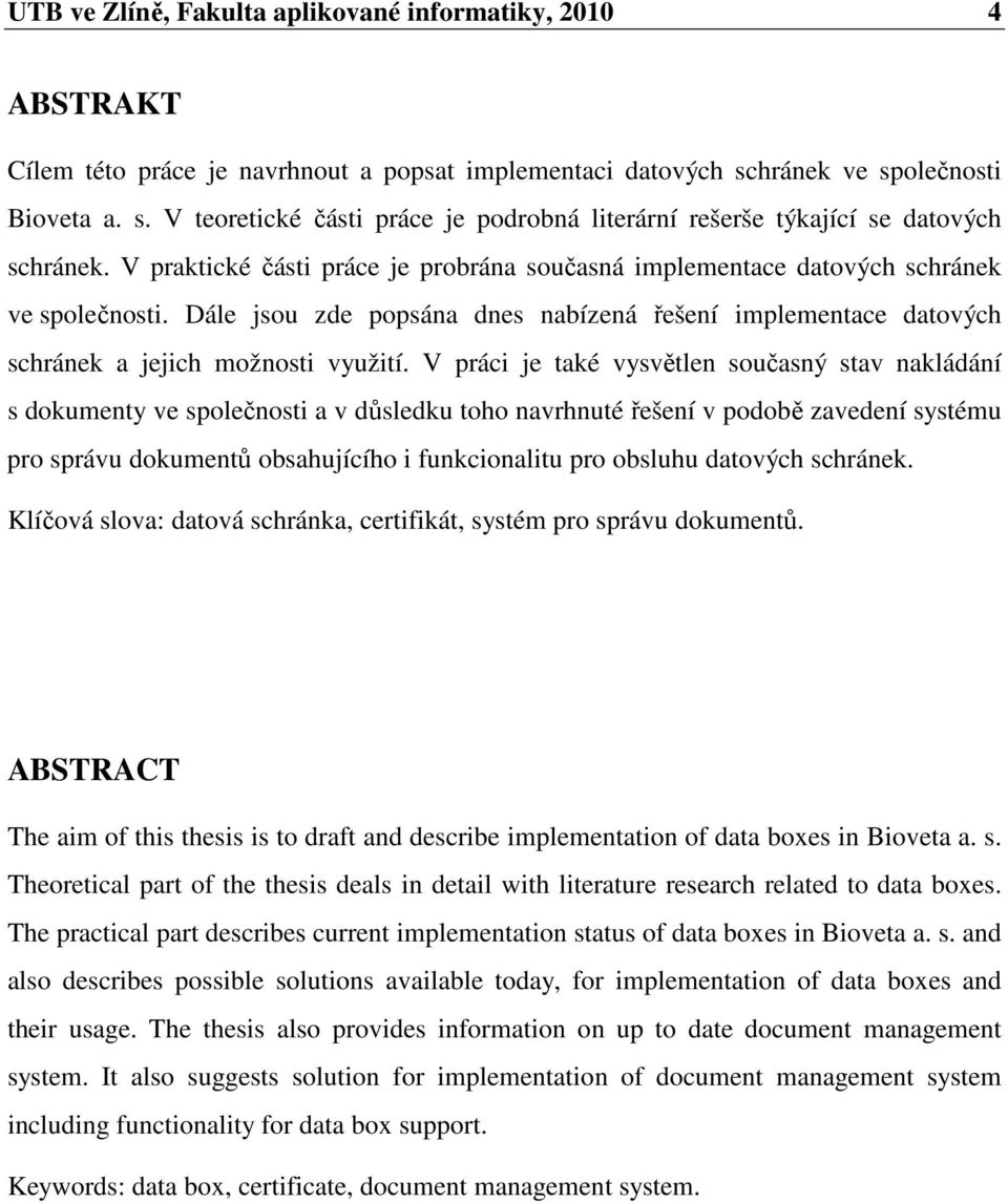 V praktické části práce je probrána současná implementace datových schránek ve společnosti. Dále jsou zde popsána dnes nabízená řešení implementace datových schránek a jejich možnosti využití.