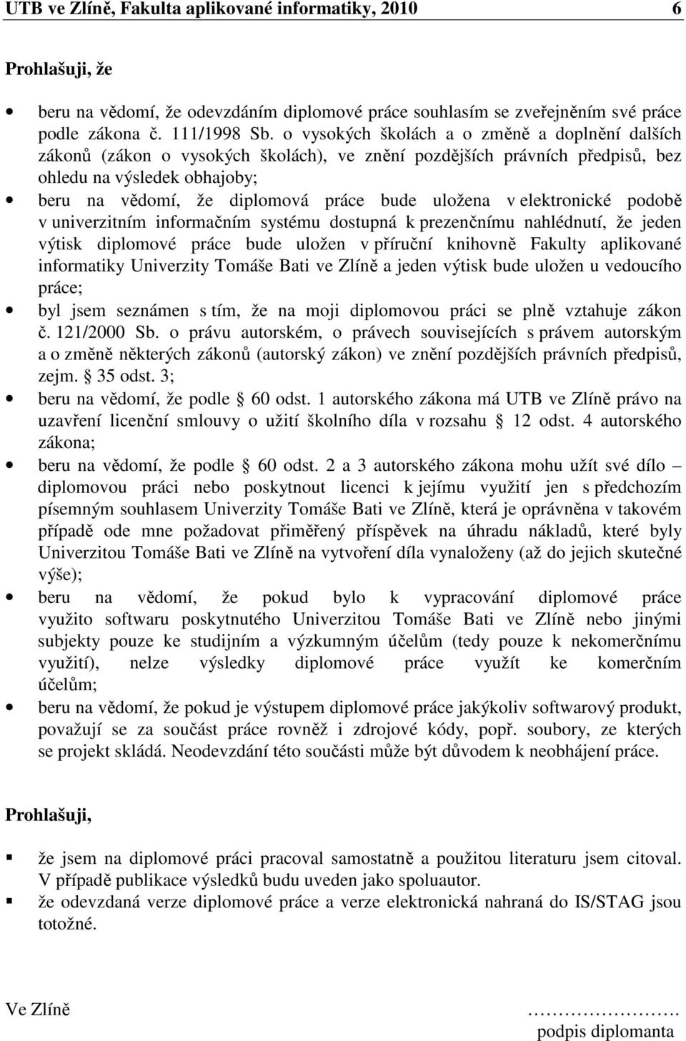 uložena v elektronické podobě v univerzitním informačním systému dostupná k prezenčnímu nahlédnutí, že jeden výtisk diplomové práce bude uložen v příruční knihovně Fakulty aplikované informatiky