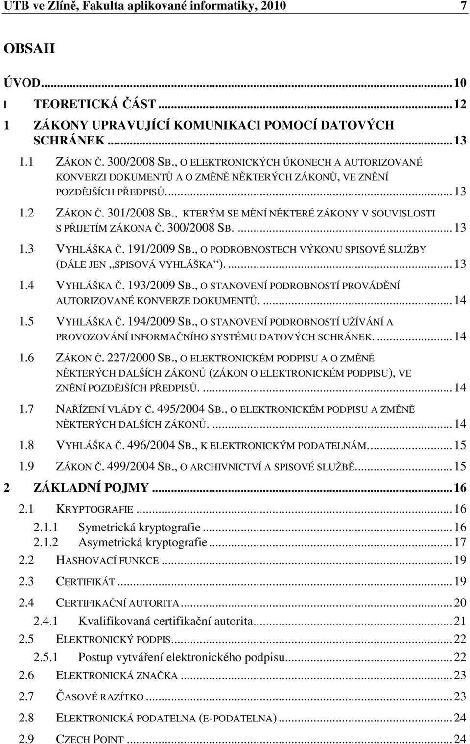 , KTERÝM SE MĚNÍ NĚKTERÉ ZÁKONY V SOUVISLOSTI S PŘIJETÍM ZÁKONA Č. 300/2008 SB.... 13 1.3 VYHLÁŠKA Č. 191/2009 SB., O PODROBNOSTECH VÝKONU SPISOVÉ SLUŽBY (DÁLE JEN SPISOVÁ VYHLÁŠKA ).... 13 1.4 VYHLÁŠKA Č.