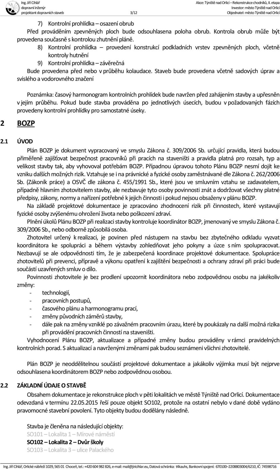 8) Kontrolní prohlídka provedení konstrukcí podkladních vrstev zpevněných ploch, včetně kontroly hutnění 9) Kontrolní prohlídka závěrečná Bude provedena před nebo v průběhu kolaudace.